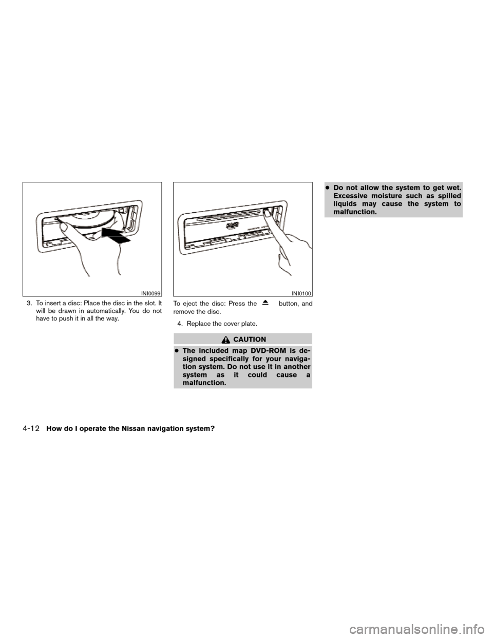 NISSAN MAXIMA 2004 A34 / 6.G Navigation Manual 3. To insert a disc: Place the disc in the slot. It
will be drawn in automatically. You do not
have to push it in all the way.To eject the disc: Press thebutton, and
remove the disc.
4. Replace the co