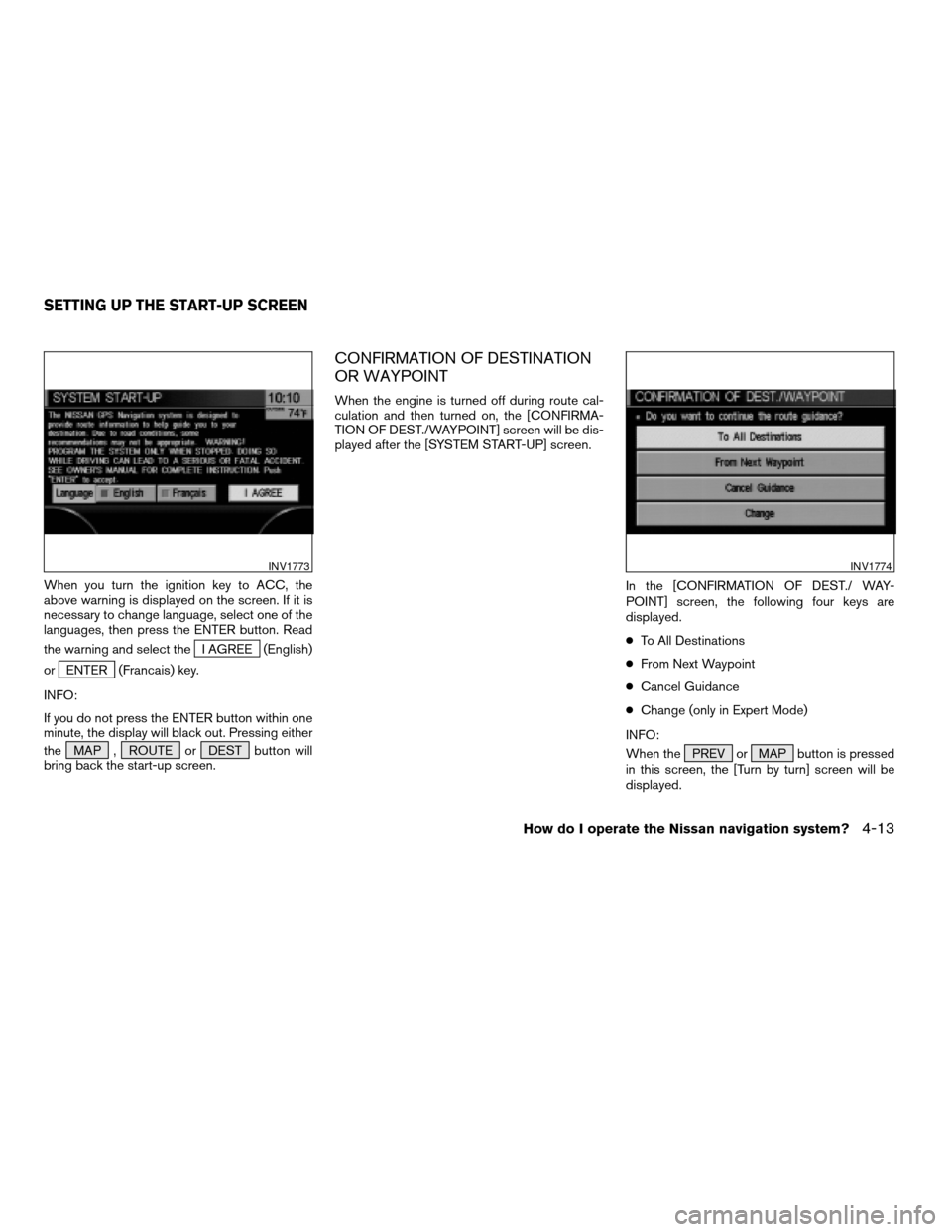 NISSAN MAXIMA 2004 A34 / 6.G Navigation Manual When you turn the ignition key to ACC, the
above warning is displayed on the screen. If it is
necessary to change language, select one of the
languages, then press the ENTER button. Read
the warning a
