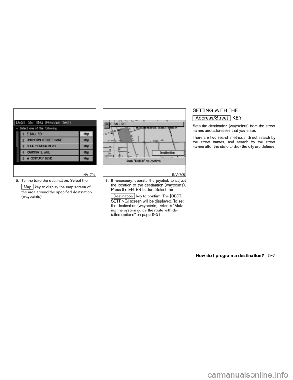 NISSAN MAXIMA 2004 A34 / 6.G Navigation Manual 5. To fine tune the destination. Select the
Map key to display the map screen of
the area around the specified destination
(waypoints) .6. If necessary, operate the joystick to adjust
the location of 