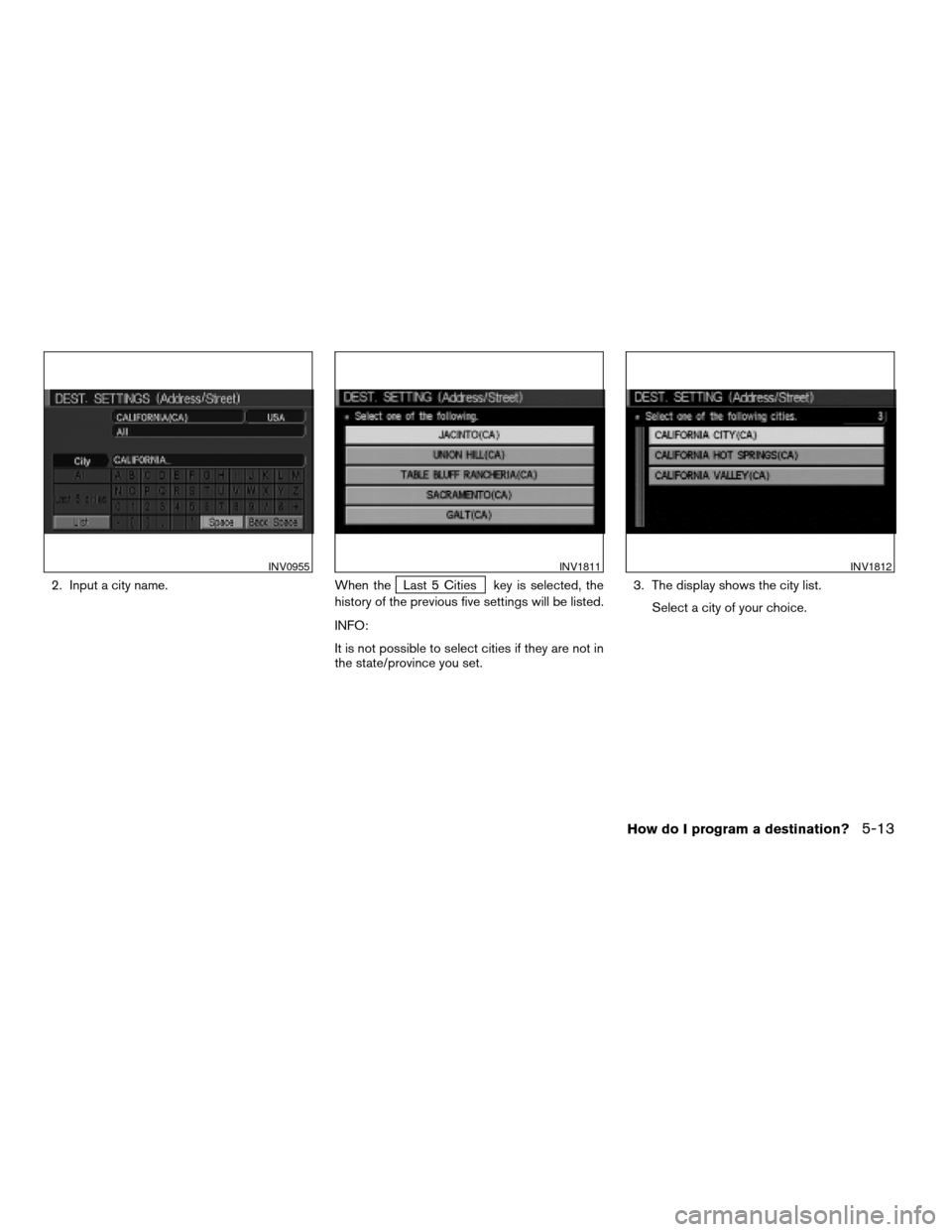 NISSAN MAXIMA 2004 A34 / 6.G Navigation Manual 2. Input a city name. When theLast 5 Cities key is selected, the
history of the previous five settings will be listed.
INFO:
It is not possible to select cities if they are not in
the state/province y