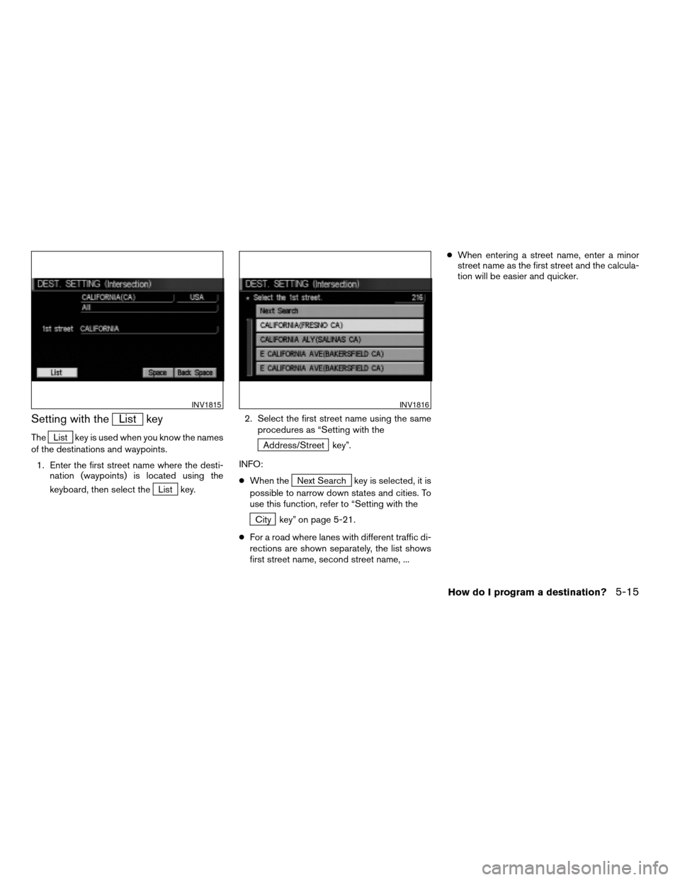 NISSAN MAXIMA 2004 A34 / 6.G Navigation Manual Setting with theList key
TheList key is used when you know the names
of the destinations and waypoints.
1. Enter the first street name where the desti-
nation (waypoints) is located using the
keyboard