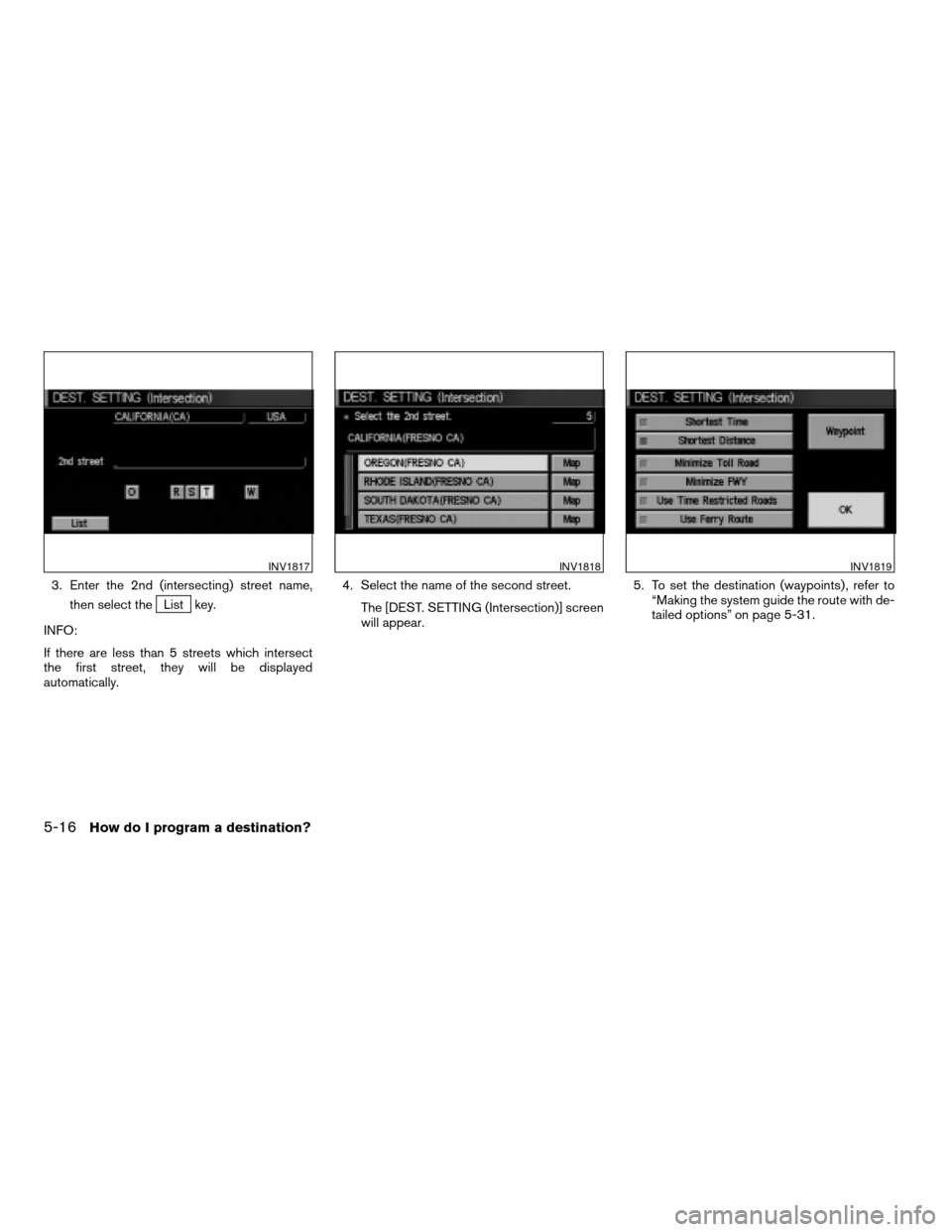 NISSAN MAXIMA 2004 A34 / 6.G Navigation Manual 3. Enter the 2nd (intersecting) street name,
then select the
List key.
INFO:
If there are less than 5 streets which intersect
the first street, they will be displayed
automatically.4. Select the name 