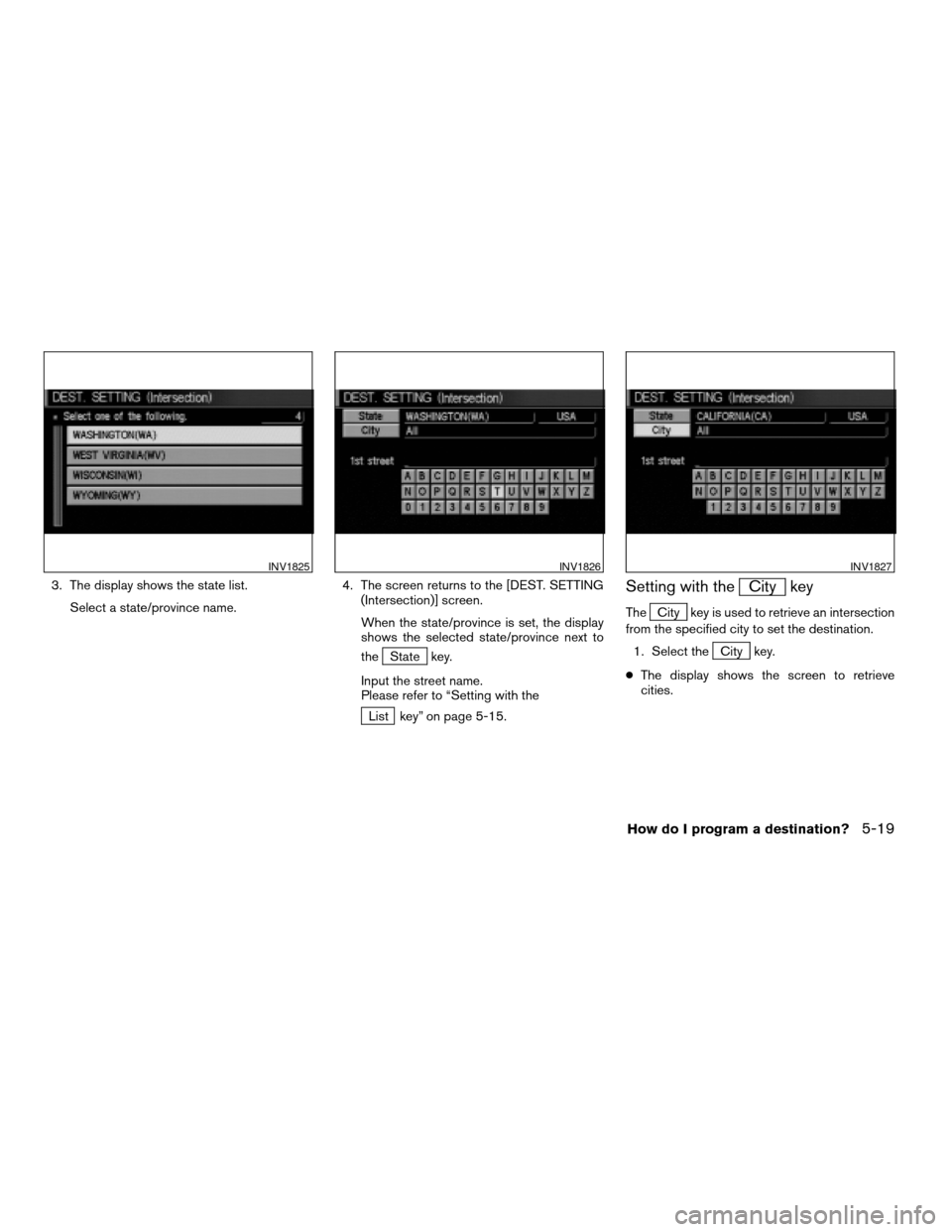 NISSAN MAXIMA 2004 A34 / 6.G Navigation Manual 3. The display shows the state list.
Select a state/province name.4. The screen returns to the [DEST. SETTING
(Intersection)] screen.
When the state/province is set, the display
shows the selected sta