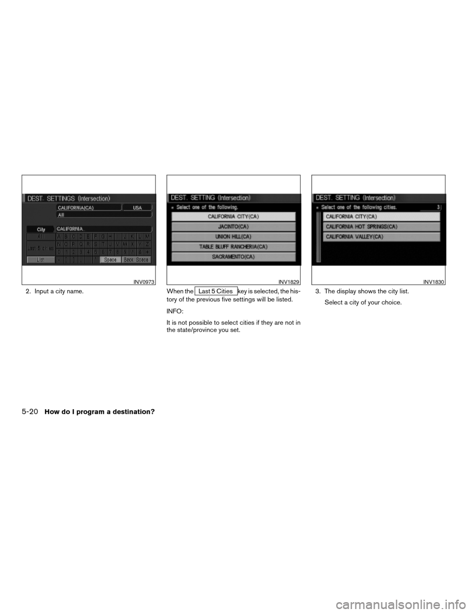 NISSAN MAXIMA 2004 A34 / 6.G Navigation Manual 2. Input a city name. When theLast 5 Cities key is selected, the his-
tory of the previous five settings will be listed.
INFO:
It is not possible to select cities if they are not in
the state/province
