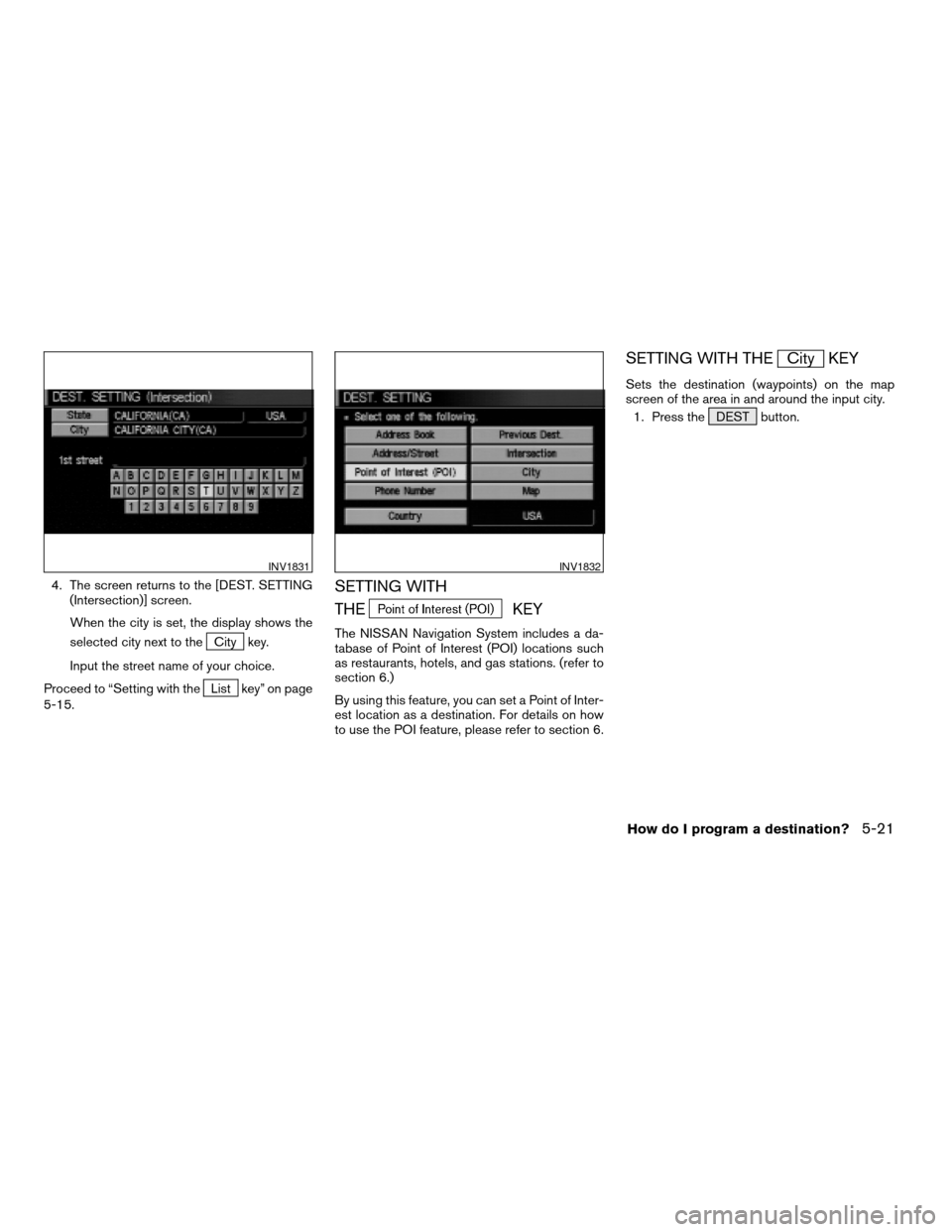 NISSAN MAXIMA 2004 A34 / 6.G Navigation Manual 4. The screen returns to the [DEST. SETTING
(Intersection)] screen.
When the city is set, the display shows the
selected city next to the
City key.
Input the street name of your choice.
Proceed to “