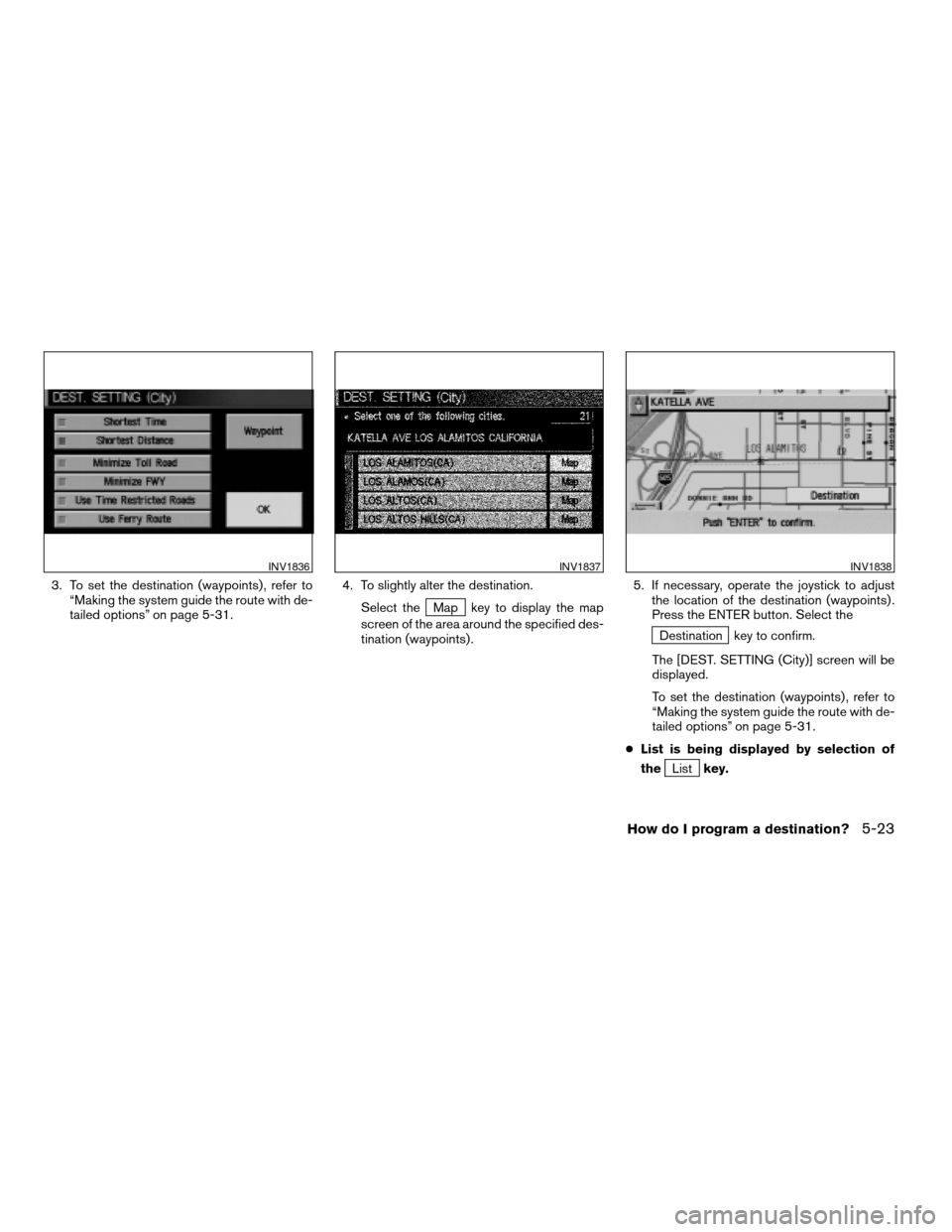 NISSAN MAXIMA 2004 A34 / 6.G Navigation Manual 3. To set the destination (waypoints) , refer to
“Making the system guide the route with de-
tailed options” on page 5-31.4. To slightly alter the destination.
Select the
Map key to display the ma