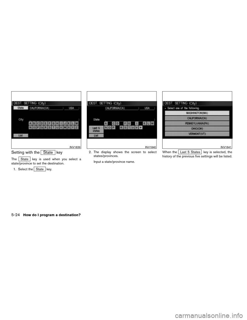 NISSAN MAXIMA 2004 A34 / 6.G Navigation Manual Setting with theState key
TheState key is used when you select a
state/province to set the destination.
1. Select the
State key.2. The display shows the screen to select
states/provinces.
Input a stat