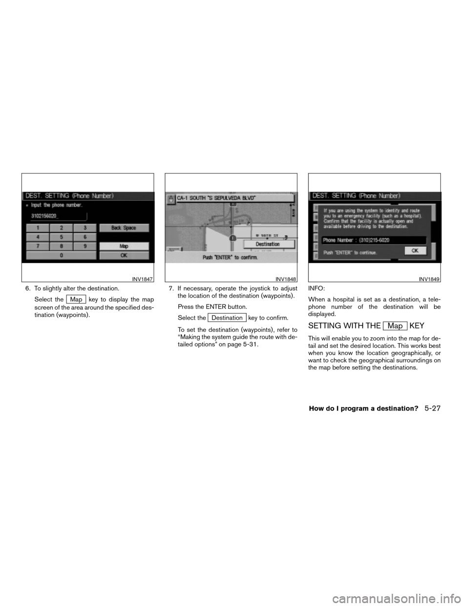 NISSAN MAXIMA 2004 A34 / 6.G Navigation Manual 6. To slightly alter the destination.
Select the
Map key to display the map
screen of the area around the specified des-
tination (waypoints) .7. If necessary, operate the joystick to adjust
the locat