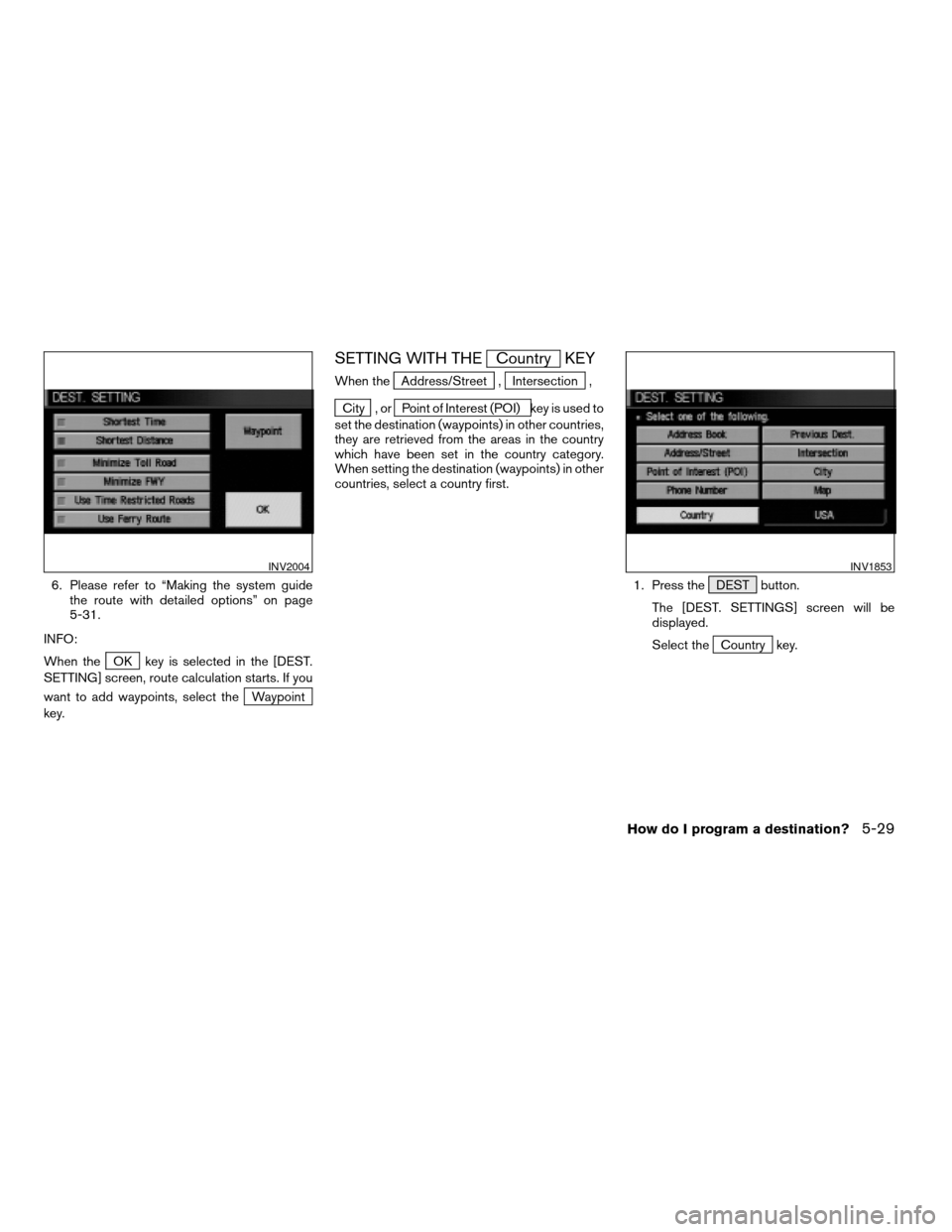 NISSAN MAXIMA 2004 A34 / 6.G Navigation Manual 6. Please refer to “Making the system guide
the route with detailed options” on page
5-31.
INFO:
When the
OK key is selected in the [DEST.
SETTING] screen, route calculation starts. If you
want to