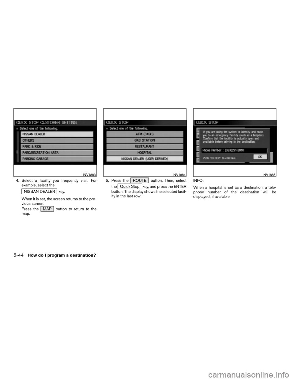 NISSAN MAXIMA 2004 A34 / 6.G Navigation Manual 4. Select a facility you frequently visit. For
example, select the
NISSAN DEALER key.
When it is set, the screen returns to the pre-
vious screen.
Press the MAP button to return to the
map.5. Press th