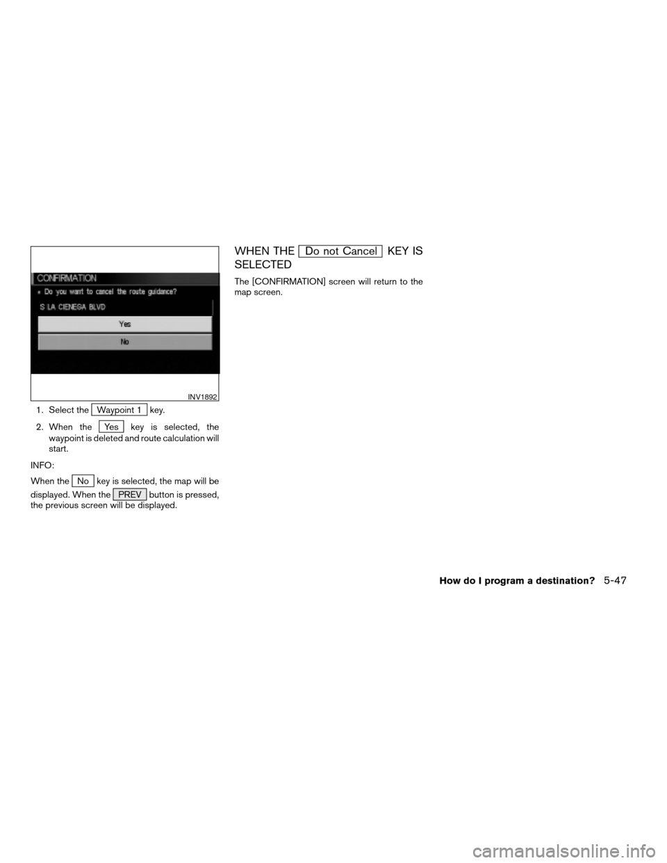 NISSAN MAXIMA 2004 A34 / 6.G Navigation Manual 1. Select theWaypoint 1 key.
2. When the
Yes key is selected, the
waypoint is deleted and route calculation will
start.
INFO:
When the
No key is selected, the map will be
displayed. When the PREV butt