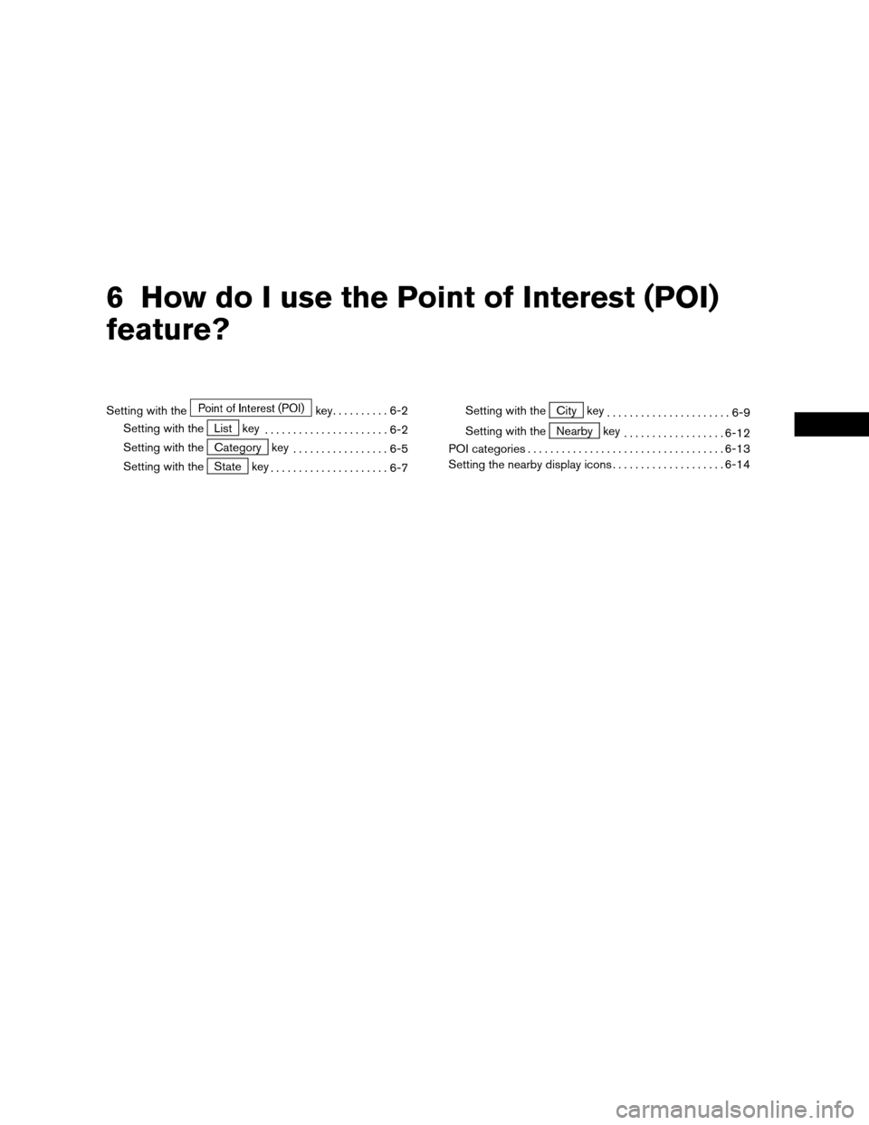 NISSAN MAXIMA 2004 A34 / 6.G Navigation Manual 6 How do I use the Point of Interest (POI)
feature?
Setting with thekey..........6-2
Setting with the
List key
......................6-2
Setting with the
Category key
.................6-5
Setting with