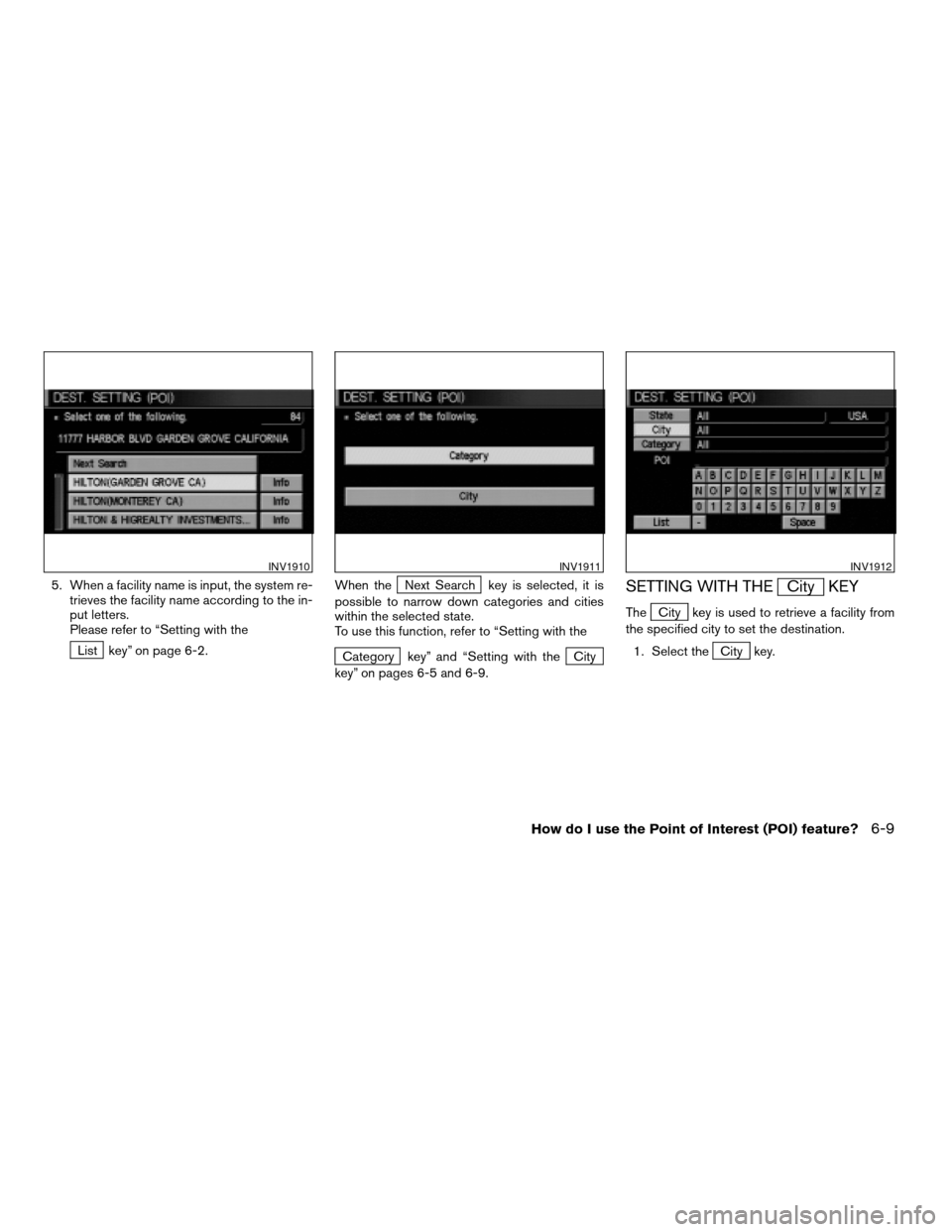 NISSAN MAXIMA 2004 A34 / 6.G Navigation Manual 5. When a facility name is input, the system re-
trieves the facility name according to the in-
put letters.
Please refer to “Setting with the
List key” on page 6-2.When the
Next Search key is sel