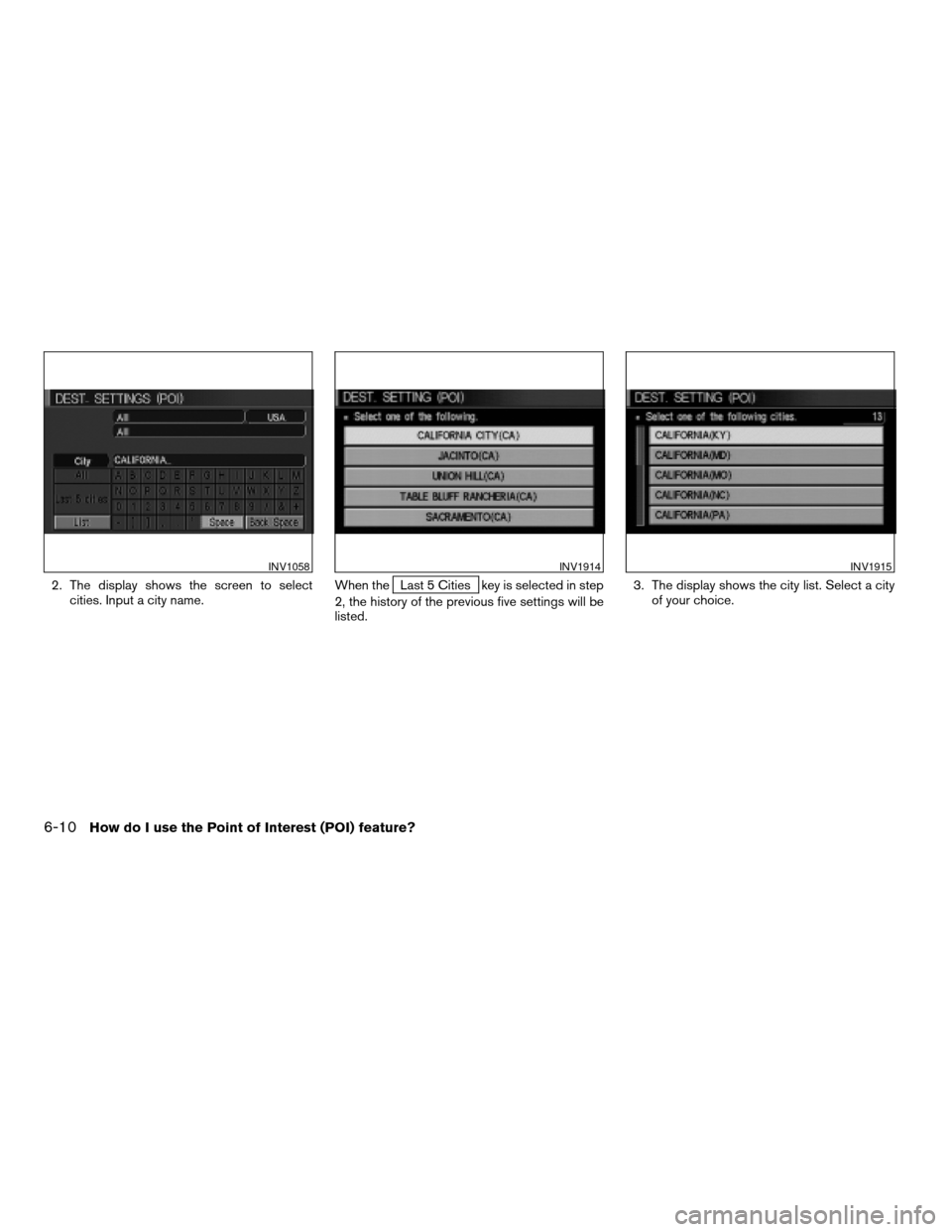 NISSAN MAXIMA 2004 A34 / 6.G Navigation Manual 2. The display shows the screen to select
cities. Input a city name.When theLast 5 Cities key is selected in step
2, the history of the previous five settings will be
listed.3. The display shows the c