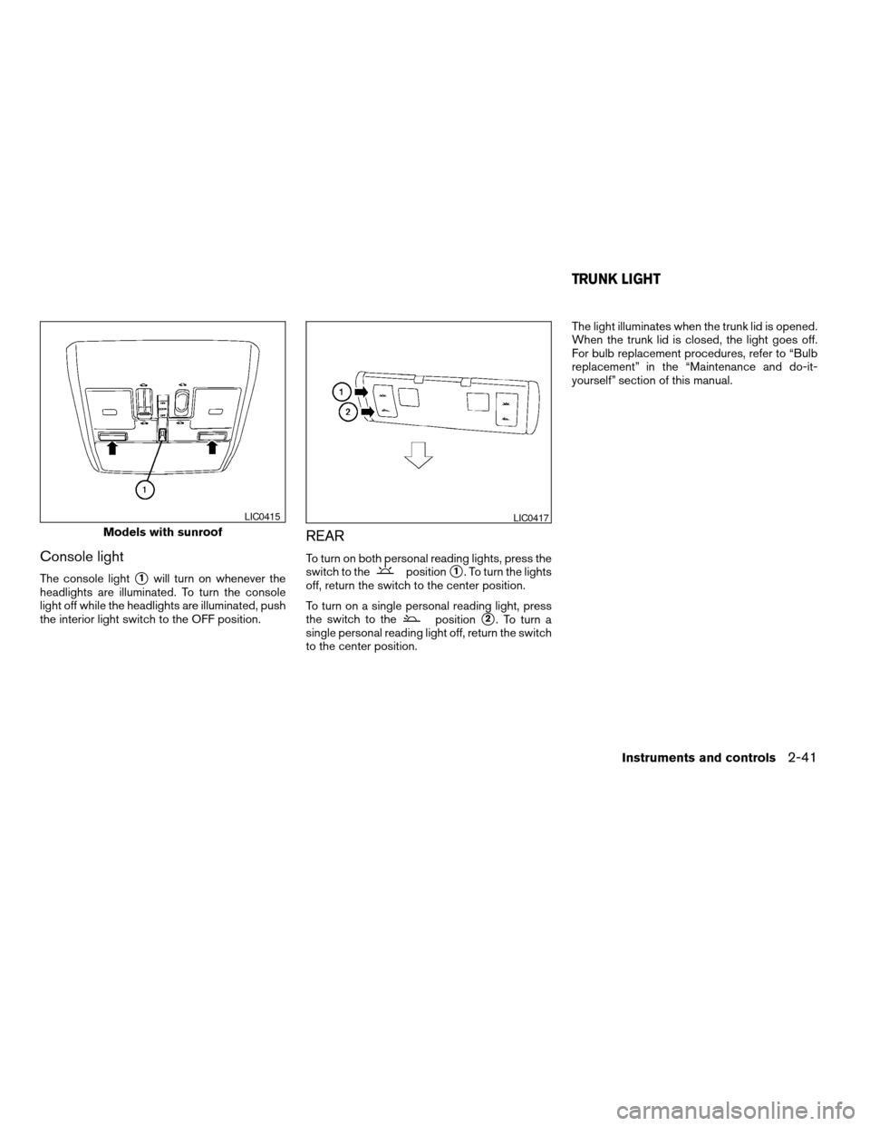 NISSAN MAXIMA 2004 A34 / 6.G Owners Manual Console light
The console lights1will turn on whenever the
headlights are illuminated. To turn the console
light off while the headlights are illuminated, push
the interior light switch to the OFF pos