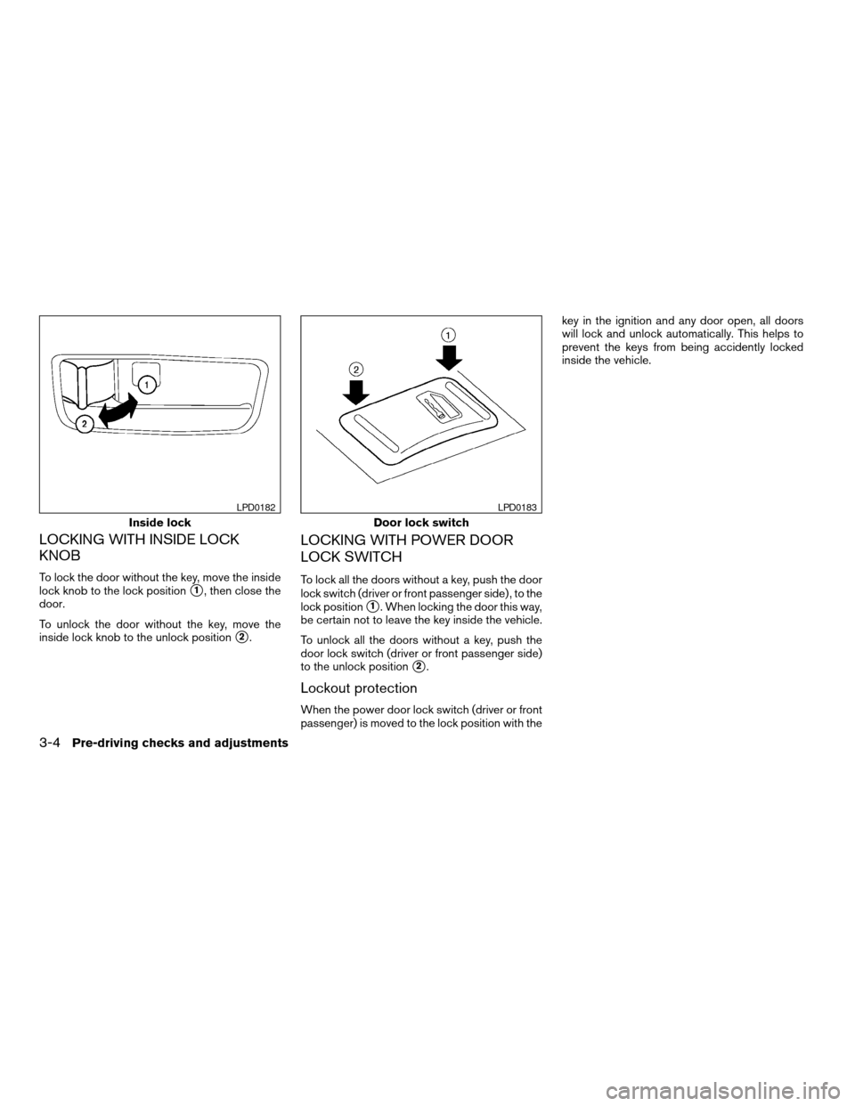 NISSAN MAXIMA 2004 A34 / 6.G Owners Manual LOCKING WITH INSIDE LOCK
KNOB
To lock the door without the key, move the inside
lock knob to the lock position
s1, then close the
door.
To unlock the door without the key, move the
inside lock knob to