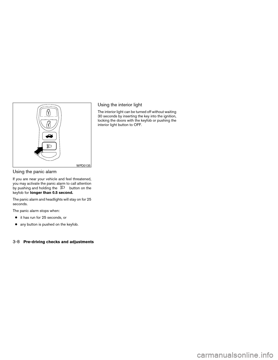 NISSAN MAXIMA 2004 A34 / 6.G Owners Manual Using the panic alarm
If you are near your vehicle and feel threatened,
you may activate the panic alarm to call attention
by pushing and holding the
button on the
keyfob forlonger than 0.5 second.
Th