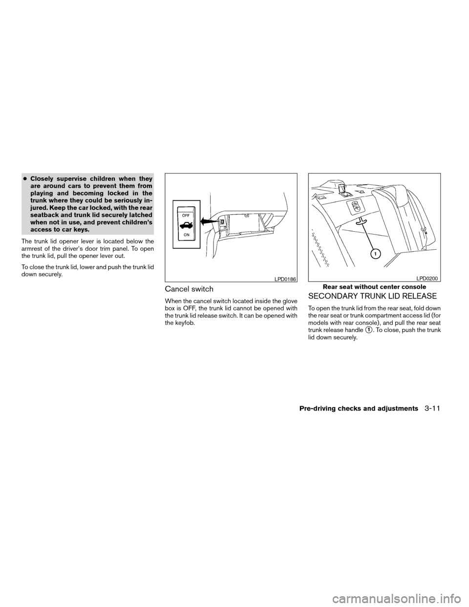 NISSAN MAXIMA 2004 A34 / 6.G Owners Manual cClosely supervise children when they
are around cars to prevent them from
playing and becoming locked in the
trunk where they could be seriously in-
jured. Keep the car locked, with the rear
seatback
