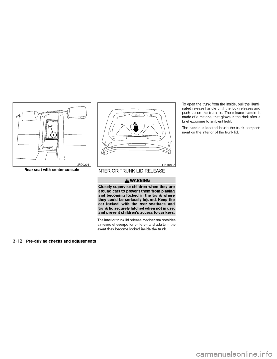 NISSAN MAXIMA 2004 A34 / 6.G Owners Manual INTERIOR TRUNK LID RELEASE
WARNING
Closely supervise children when they are
around cars to prevent them from playing
and becoming locked in the trunk where
they could be seriously injured. Keep the
ca