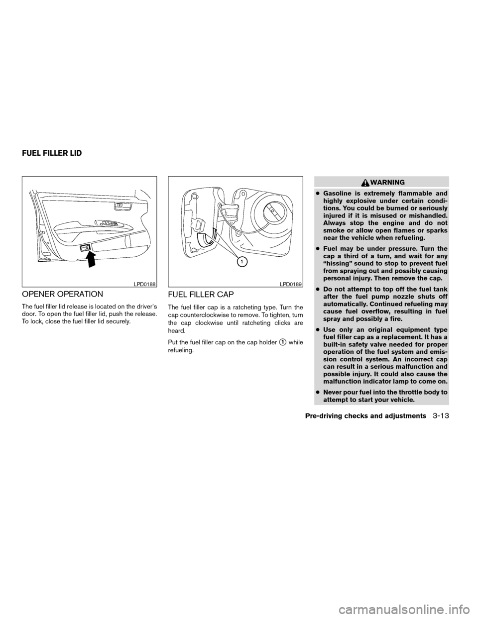 NISSAN MAXIMA 2004 A34 / 6.G Owners Manual OPENER OPERATION
The fuel filler lid release is located on the driver’s
door. To open the fuel filler lid, push the release.
To lock, close the fuel filler lid securely.
FUEL FILLER CAP
The fuel fil