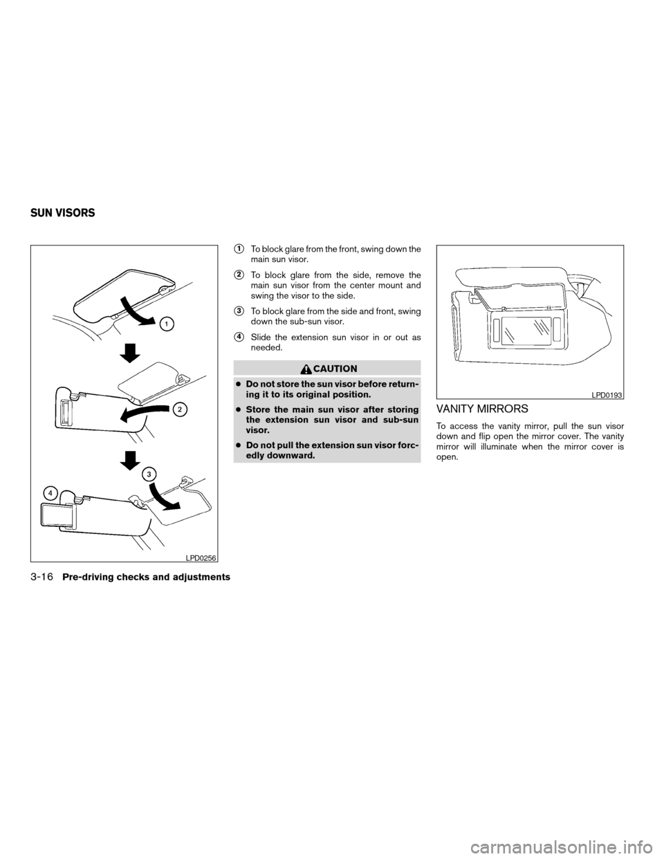 NISSAN MAXIMA 2004 A34 / 6.G Owners Manual s1To block glare from the front, swing down the
main sun visor.
s2To block glare from the side, remove the
main sun visor from the center mount and
swing the visor to the side.
s3To block glare from t