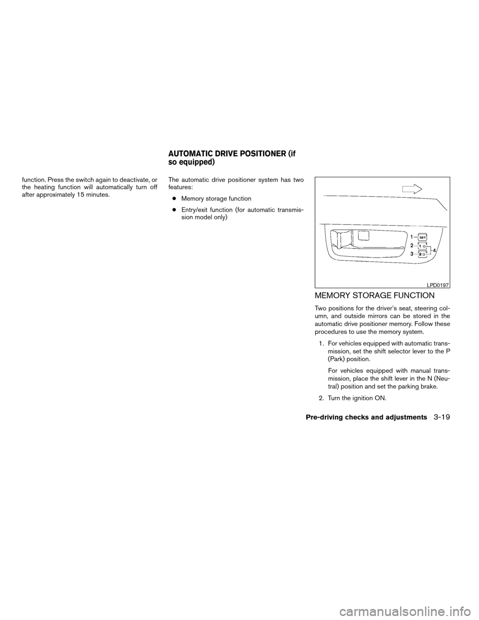 NISSAN MAXIMA 2004 A34 / 6.G Owners Manual function. Press the switch again to deactivate, or
the heating function will automatically turn off
after approximately 15 minutes.The automatic drive positioner system has two
features:
cMemory stora