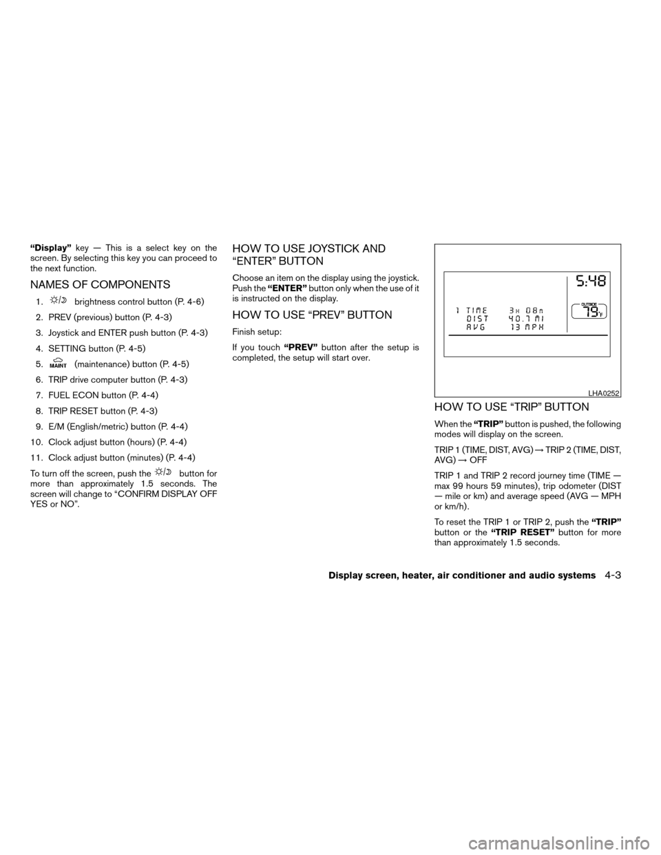 NISSAN MAXIMA 2004 A34 / 6.G Owners Manual “Display”key — This is a select key on the
screen. By selecting this key you can proceed to
the next function.
NAMES OF COMPONENTS
1.brightness control button (P. 4-6)
2. PREV (previous) button 