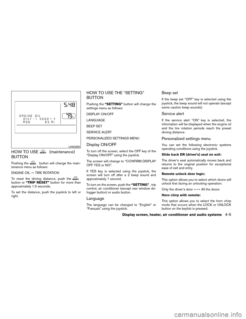 NISSAN MAXIMA 2004 A34 / 6.G Owners Manual HOW TO USE(maintenance)
BUTTON
Pushing thebutton will change the main-
tenance menu as follows:
ENGINE OIL!TIRE ROTATION
To reset the driving distance, push the
button or“TRIP RESET”button for mor