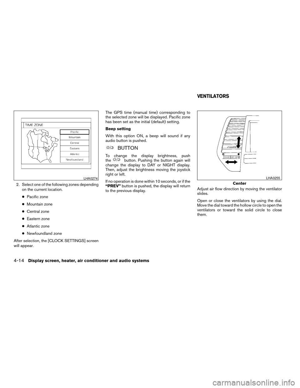 NISSAN MAXIMA 2004 A34 / 6.G Owners Manual 2. Select one of the following zones depending
on the current location.
cPacific zone
cMountain zone
cCentral zone
cEastern zone
cAtlantic zone
cNewfoundland zone
After selection, the [CLOCK SETTINGS]