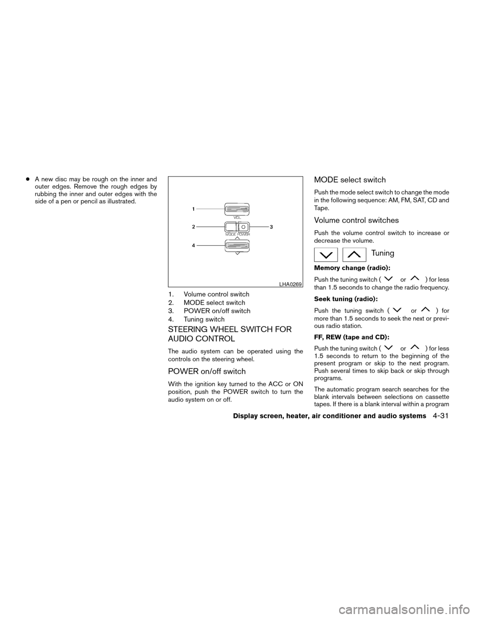 NISSAN MAXIMA 2004 A34 / 6.G Owners Manual cA new disc may be rough on the inner and
outer edges. Remove the rough edges by
rubbing the inner and outer edges with the
side of a pen or pencil as illustrated.
1. Volume control switch
2. MODE sel