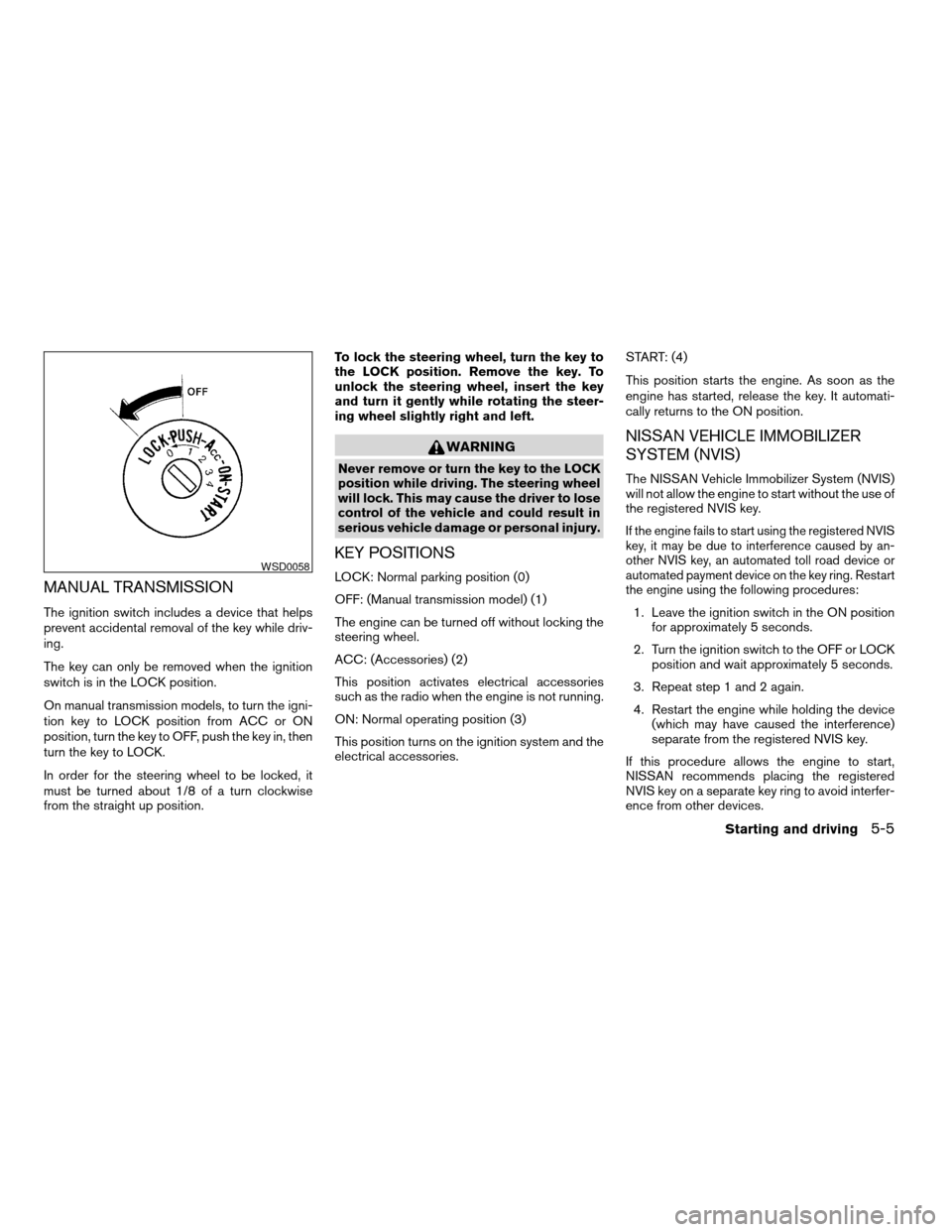 NISSAN MAXIMA 2004 A34 / 6.G Owners Manual MANUAL TRANSMISSION
The ignition switch includes a device that helps
prevent accidental removal of the key while driv-
ing.
The key can only be removed when the ignition
switch is in the LOCK position