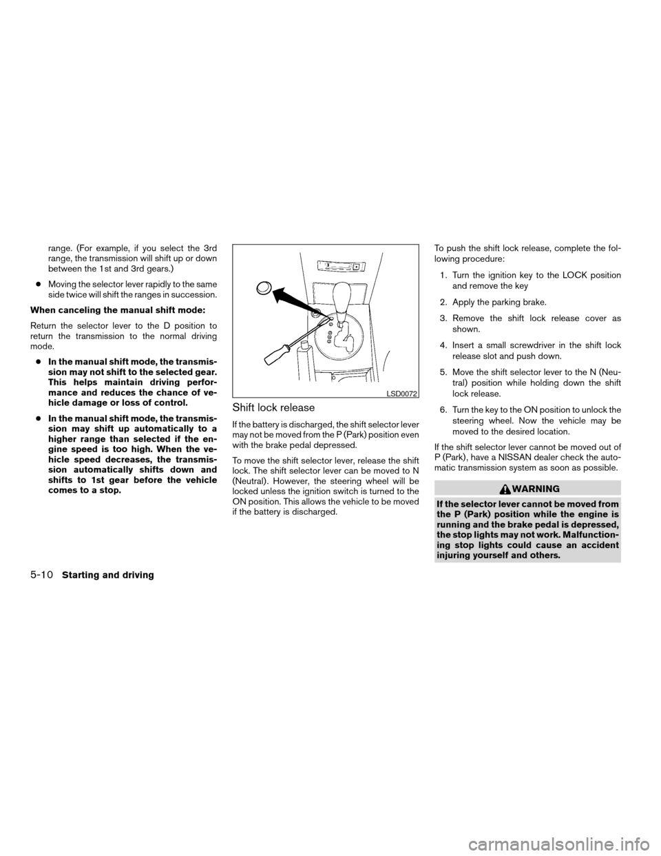 NISSAN MAXIMA 2004 A34 / 6.G Owners Manual range. (For example, if you select the 3rd
range, the transmission will shift up or down
between the 1st and 3rd gears.)
cMoving the selector lever rapidly to the same
side twice will shift the ranges