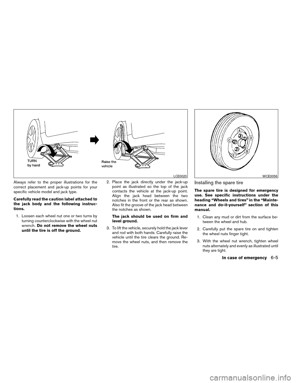 NISSAN MAXIMA 2004 A34 / 6.G Owners Manual Always refer to the proper illustrations for the
correct placement and jack-up points for your
specific vehicle model and jack type.
Carefully read the caution label attached to
the jack body and the 