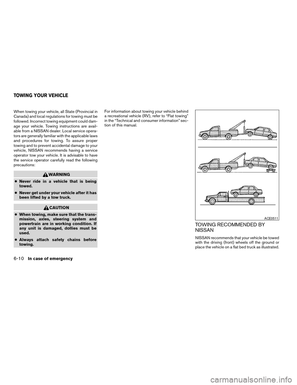 NISSAN MAXIMA 2004 A34 / 6.G Owners Manual When towing your vehicle, all State (Provincial in
Canada) and local regulations for towing must be
followed. Incorrect towing equipment could dam-
age your vehicle. Towing instructions are avail-
abl
