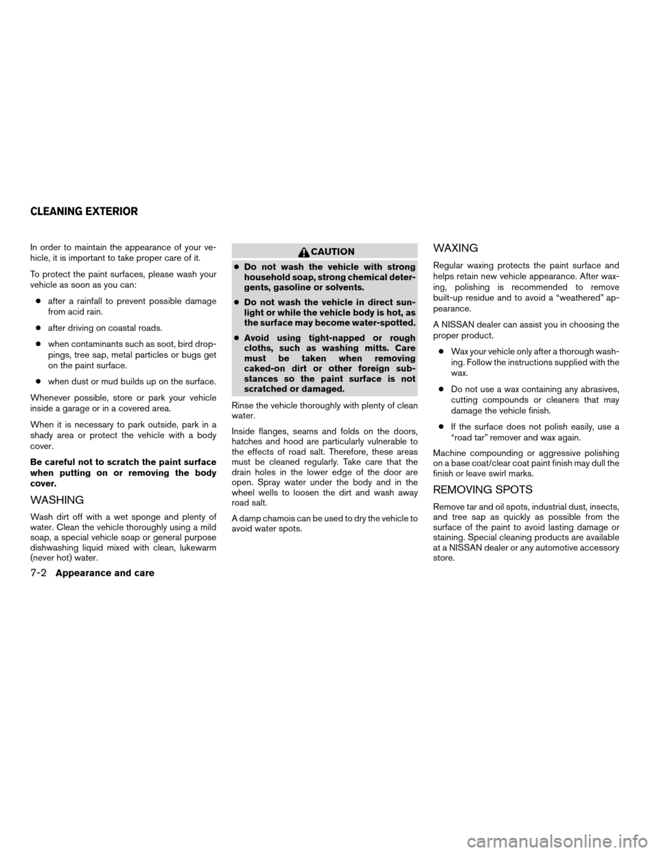 NISSAN MAXIMA 2004 A34 / 6.G Owners Manual In order to maintain the appearance of your ve-
hicle, it is important to take proper care of it.
To protect the paint surfaces, please wash your
vehicle as soon as you can:
cafter a rainfall to preve