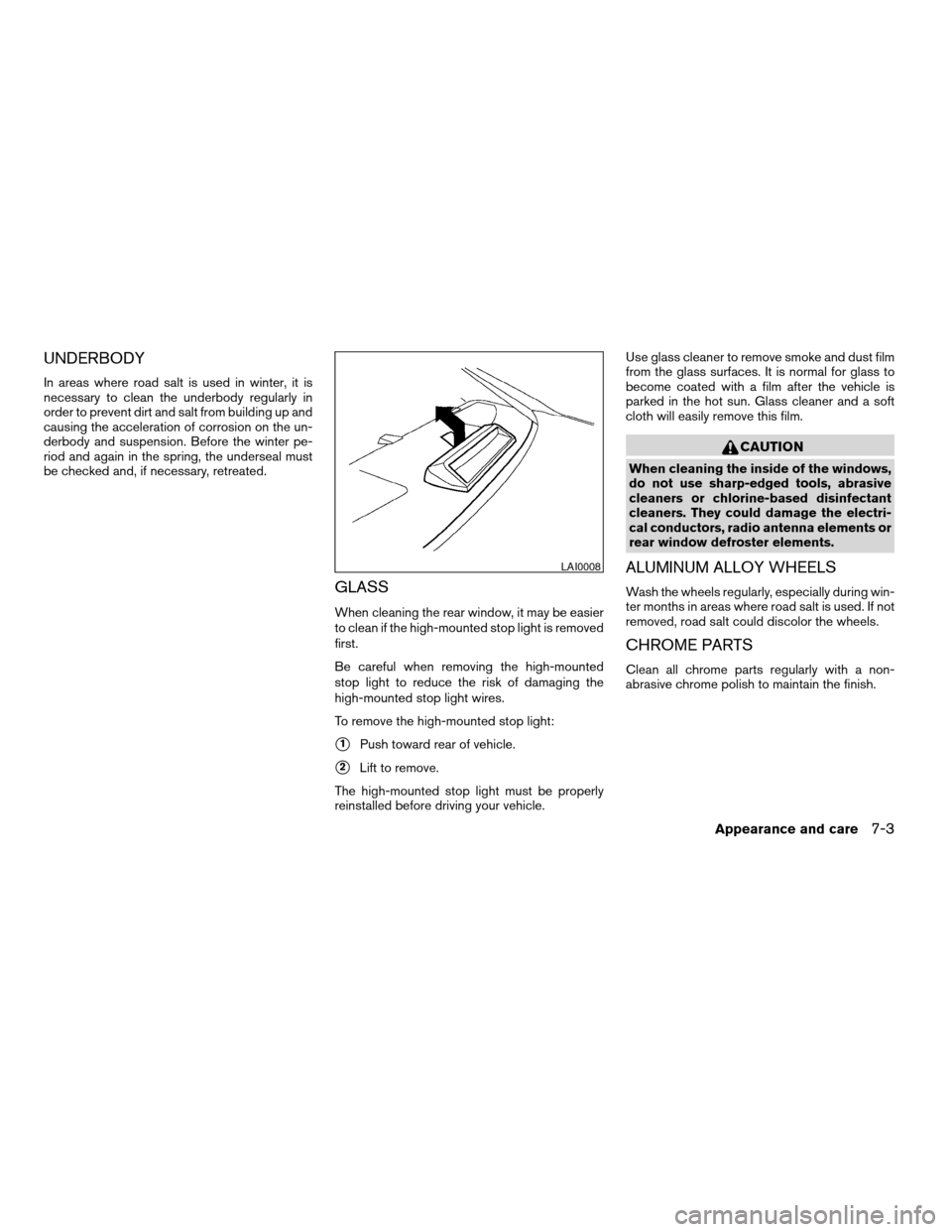 NISSAN MAXIMA 2004 A34 / 6.G Owners Manual UNDERBODY
In areas where road salt is used in winter, it is
necessary to clean the underbody regularly in
order to prevent dirt and salt from building up and
causing the acceleration of corrosion on t