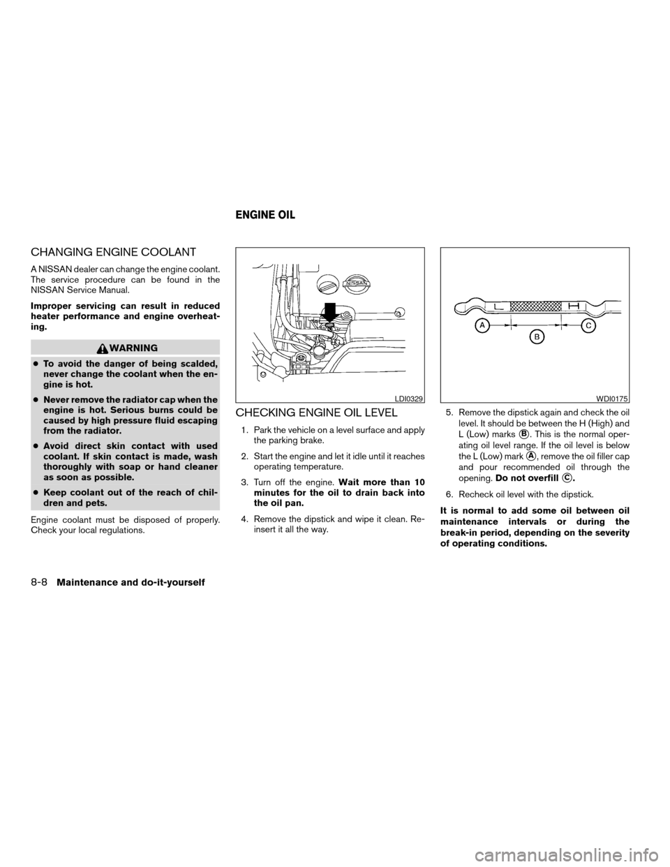 NISSAN MAXIMA 2004 A34 / 6.G Owners Manual CHANGING ENGINE COOLANT
A NISSAN dealer can change the engine coolant.
The service procedure can be found in the
NISSAN Service Manual.
Improper servicing can result in reduced
heater performance and 