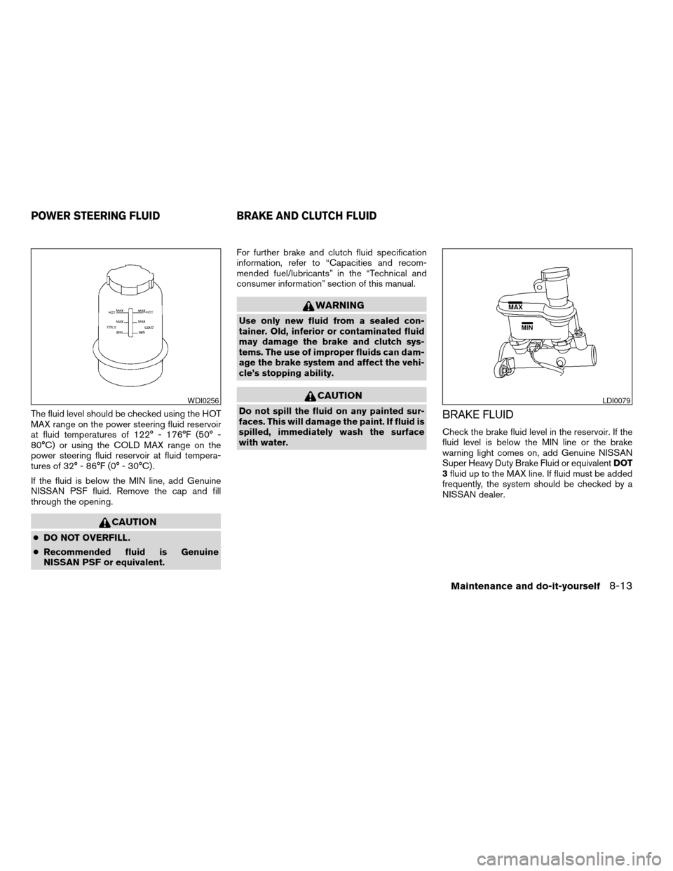 NISSAN MAXIMA 2004 A34 / 6.G Owners Manual The fluid level should be checked using the HOT
MAX range on the power steering fluid reservoir
at fluid temperatures of 122° - 176°F (50° -
80°C) or using the COLD MAX range on the
power steering