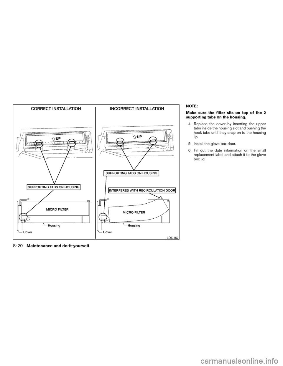 NISSAN MAXIMA 2004 A34 / 6.G Owners Manual NOTE:
Make sure the filter sits on top of the 2
supporting tabs on the housing.
4. Replace the cover by inserting the upper
tabs inside the housing slot and pushing the
hook tabs until they snap on to