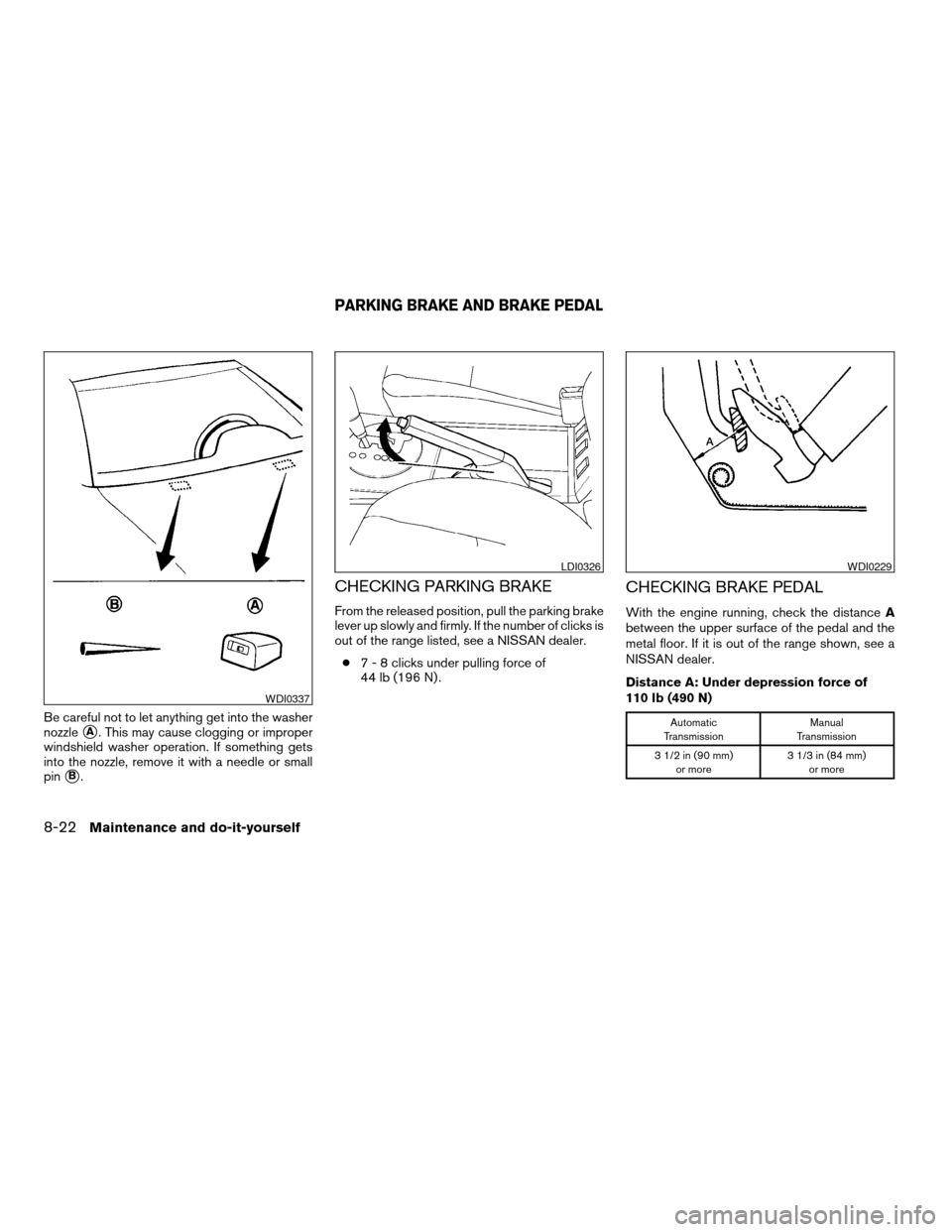 NISSAN MAXIMA 2004 A34 / 6.G Owners Manual Be careful not to let anything get into the washer
nozzle
sA. This may cause clogging or improper
windshield washer operation. If something gets
into the nozzle, remove it with a needle or small
pin
s