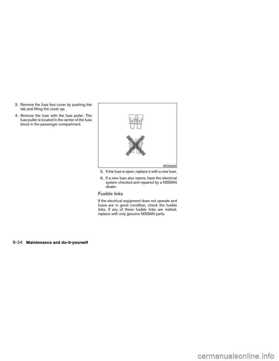 NISSAN MAXIMA 2004 A34 / 6.G Owners Manual 3. Remove the fuse box cover by pushing the
tab and lifting the cover up.
4. Remove the fuse with the fuse puller. The
fuse puller is located in the center of the fuse
block in the passenger compartme