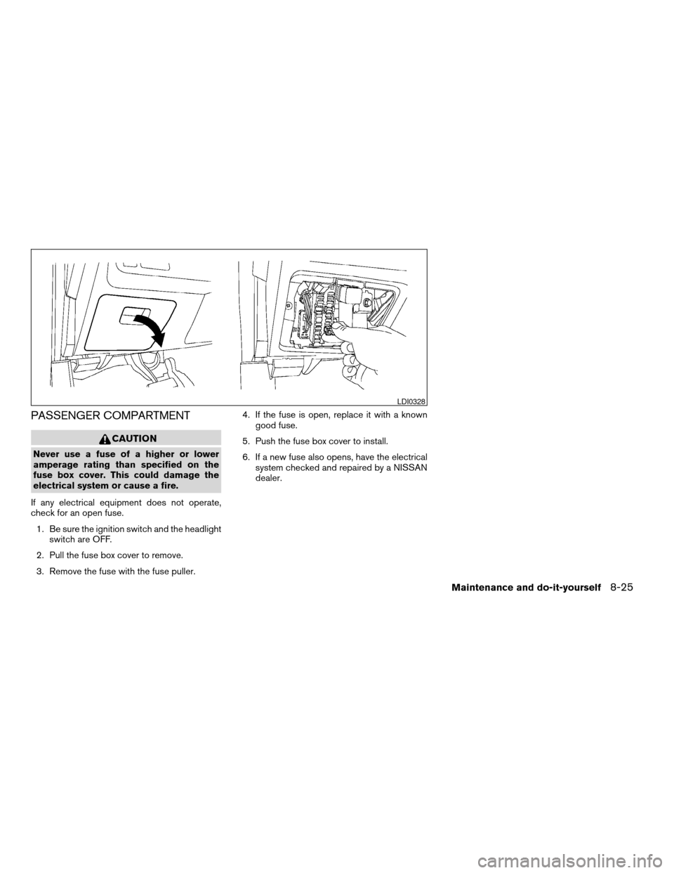 NISSAN MAXIMA 2004 A34 / 6.G Owners Manual PASSENGER COMPARTMENT
CAUTION
Never use a fuse of a higher or lower
amperage rating than specified on the
fuse box cover. This could damage the
electrical system or cause a fire.
If any electrical equ