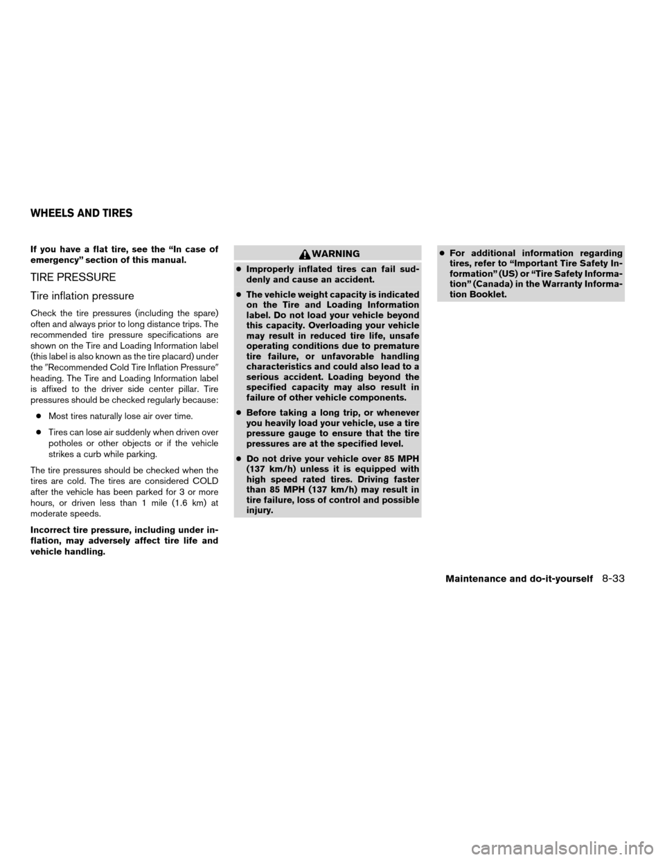 NISSAN MAXIMA 2004 A34 / 6.G Owners Manual If you have a flat tire, see the “In case of
emergency” section of this manual.
TIRE PRESSURE
Tire inflation pressure
Check the tire pressures (including the spare)
often and always prior to long 