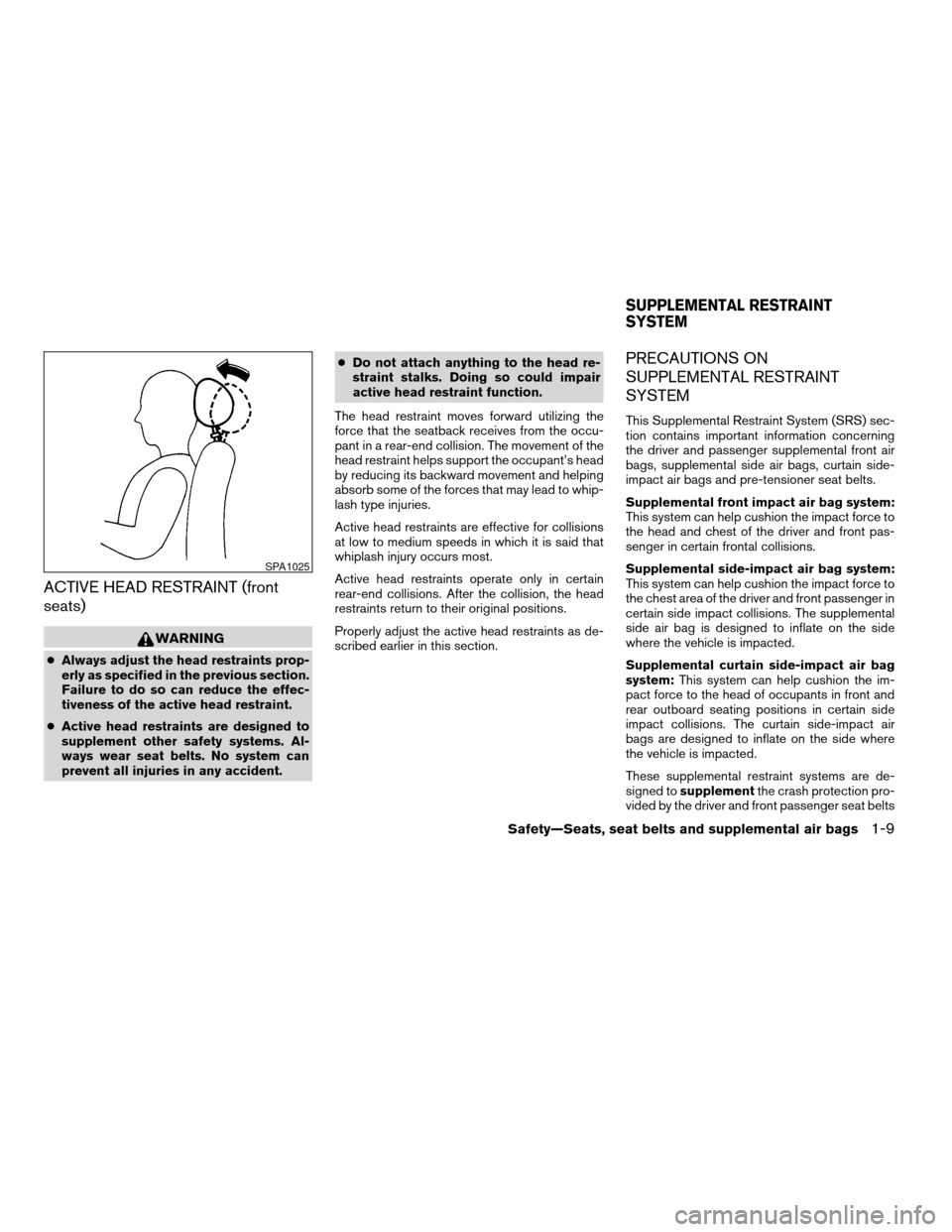 NISSAN MAXIMA 2004 A34 / 6.G Owners Manual ACTIVE HEAD RESTRAINT (front
seats)
WARNING
cAlways adjust the head restraints prop-
erly as specified in the previous section.
Failure to do so can reduce the effec-
tiveness of the active head restr