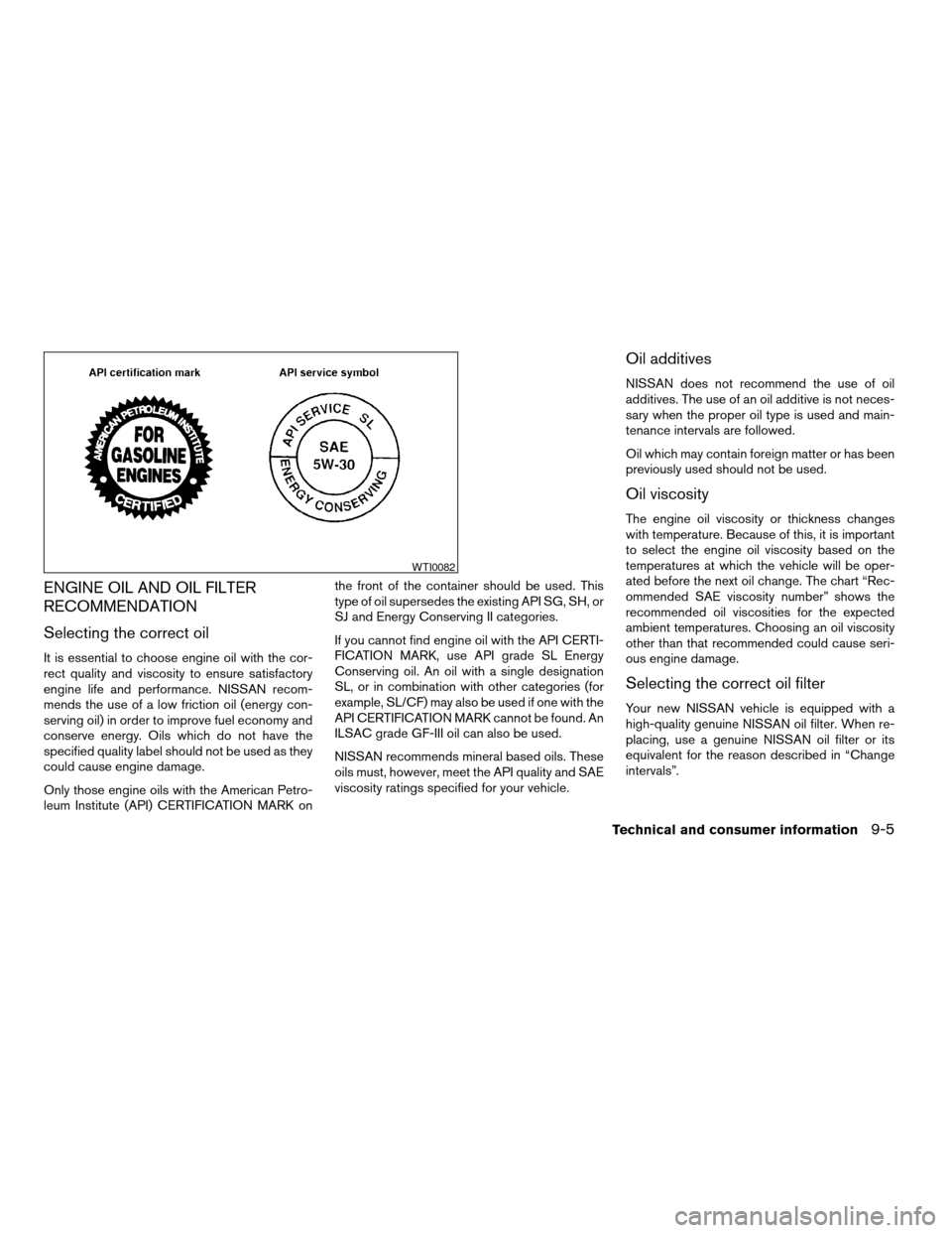 NISSAN MAXIMA 2004 A34 / 6.G Owners Manual ENGINE OIL AND OIL FILTER
RECOMMENDATION
Selecting the correct oil
It is essential to choose engine oil with the cor-
rect quality and viscosity to ensure satisfactory
engine life and performance. NIS