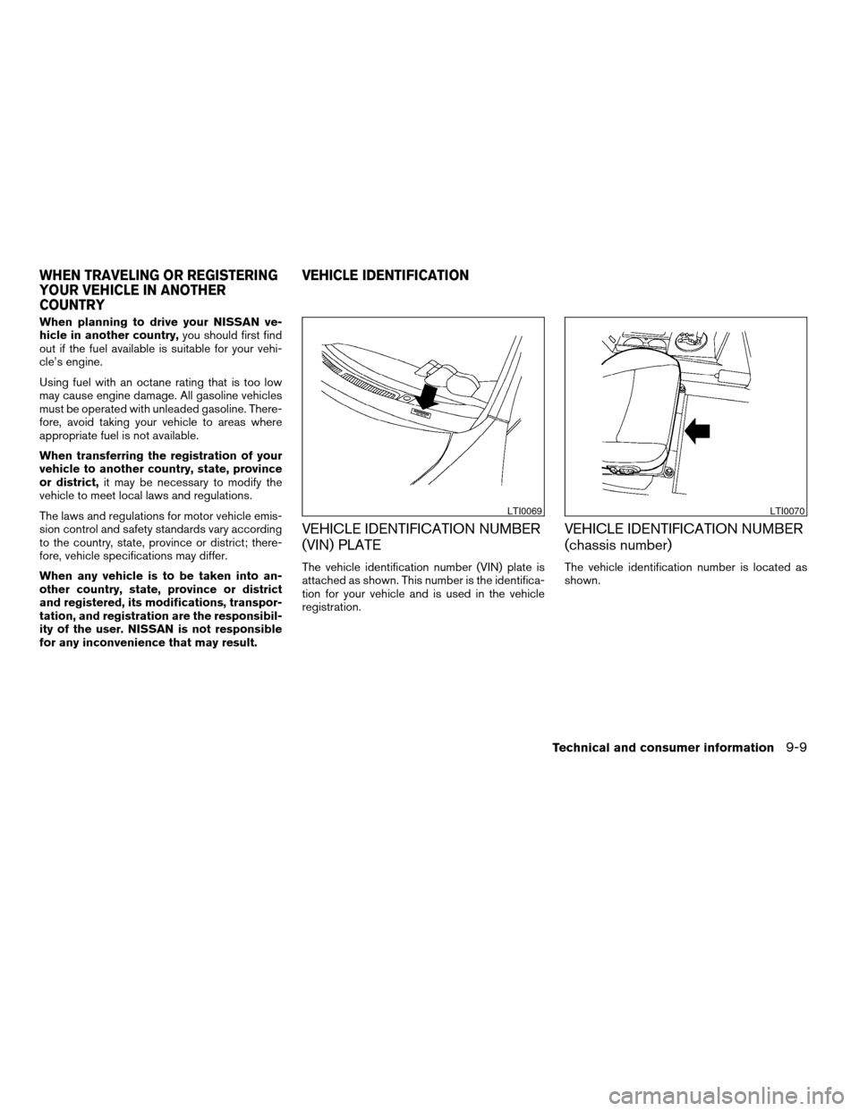 NISSAN MAXIMA 2004 A34 / 6.G Owners Manual When planning to drive your NISSAN ve-
hicle in another country,you should first find
out if the fuel available is suitable for your vehi-
cle’s engine.
Using fuel with an octane rating that is too 