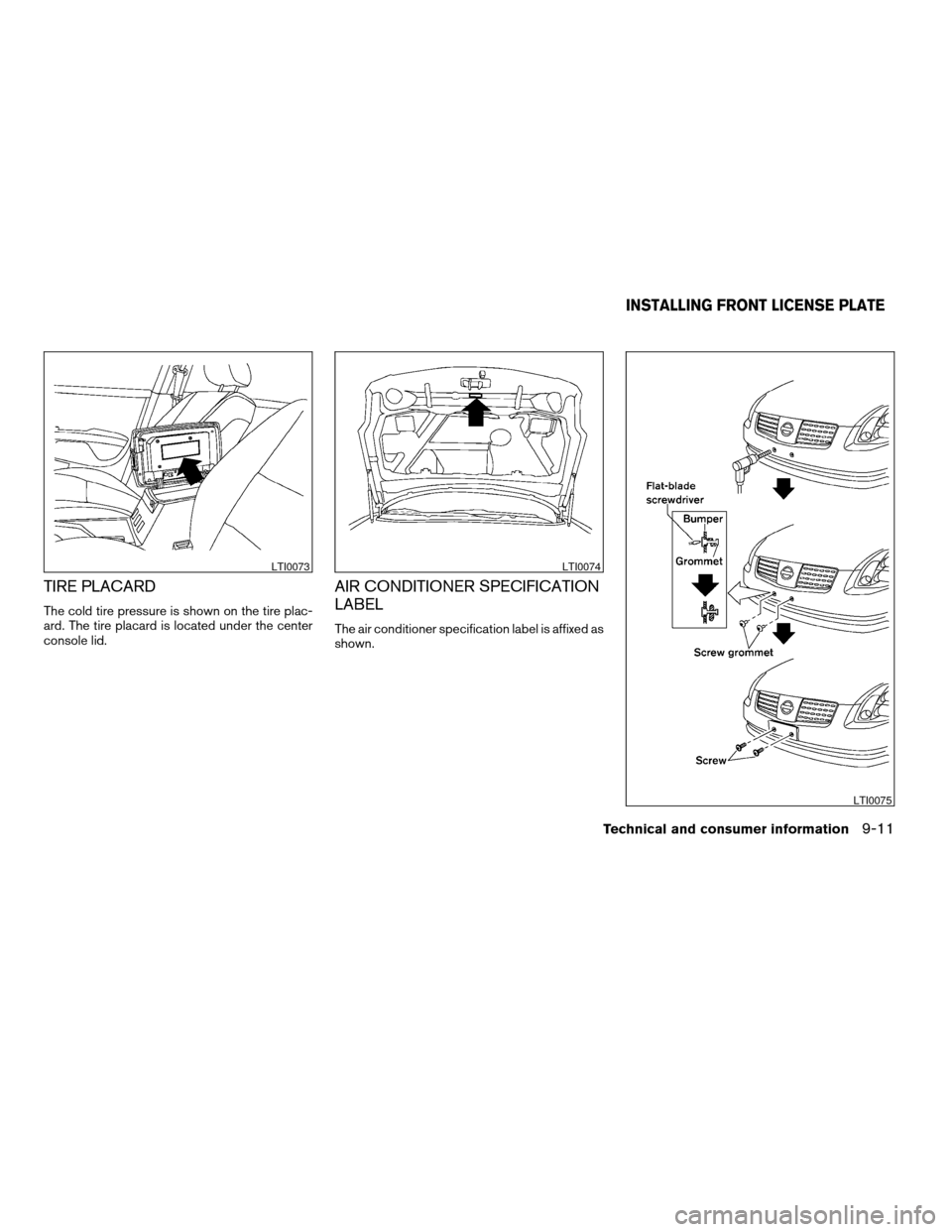 NISSAN MAXIMA 2004 A34 / 6.G Owners Manual TIRE PLACARD
The cold tire pressure is shown on the tire plac-
ard. The tire placard is located under the center
console lid.
AIR CONDITIONER SPECIFICATION
LABEL
The air conditioner specification labe