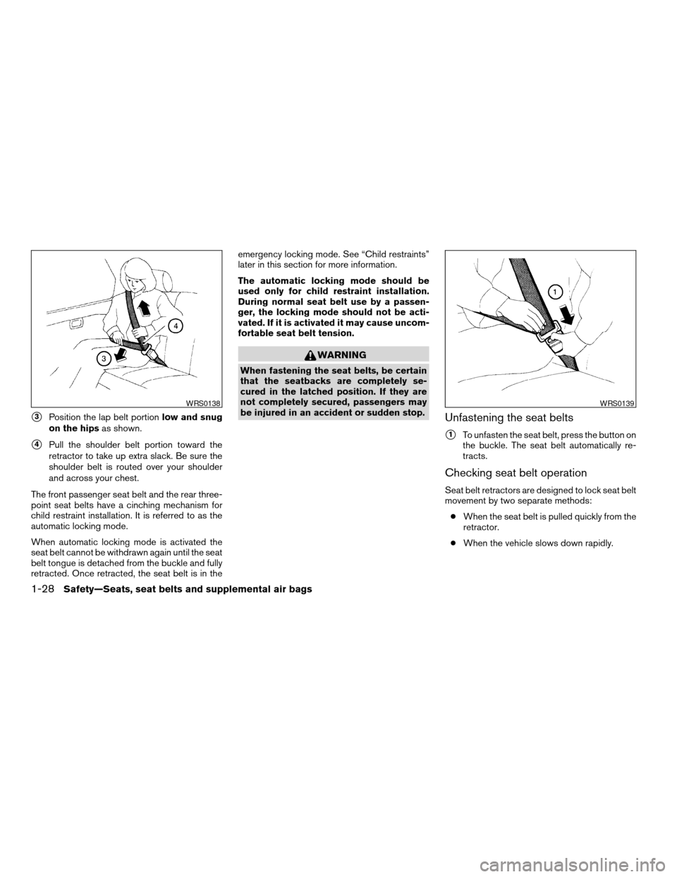 NISSAN MAXIMA 2004 A34 / 6.G Owners Manual s3Position the lap belt portionlow and snug
on the hipsas shown.
s4Pull the shoulder belt portion toward the
retractor to take up extra slack. Be sure the
shoulder belt is routed over your shoulder
an