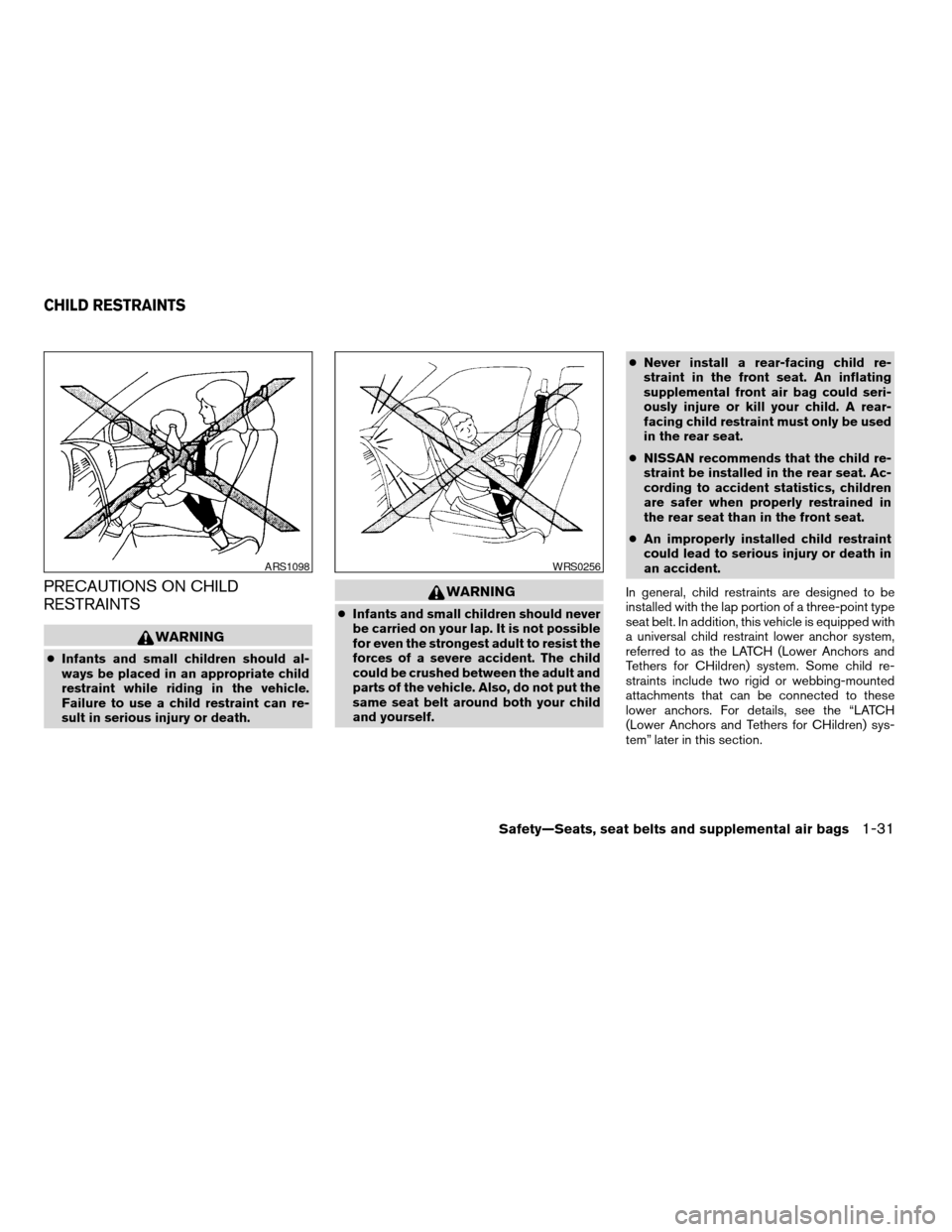 NISSAN MAXIMA 2004 A34 / 6.G Owners Manual PRECAUTIONS ON CHILD
RESTRAINTS
WARNING
cInfants and small children should al-
ways be placed in an appropriate child
restraint while riding in the vehicle.
Failure to use a child restraint can re-
su