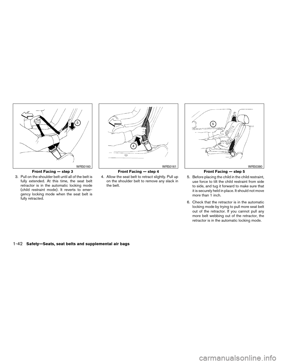 NISSAN MAXIMA 2004 A34 / 6.G Owners Manual 3. Pull on the shoulder belt until all of the belt is
fully extended. At this time, the seat belt
retractor is in the automatic locking mode
(child restraint mode) . It reverts to emer-
gency locking 
